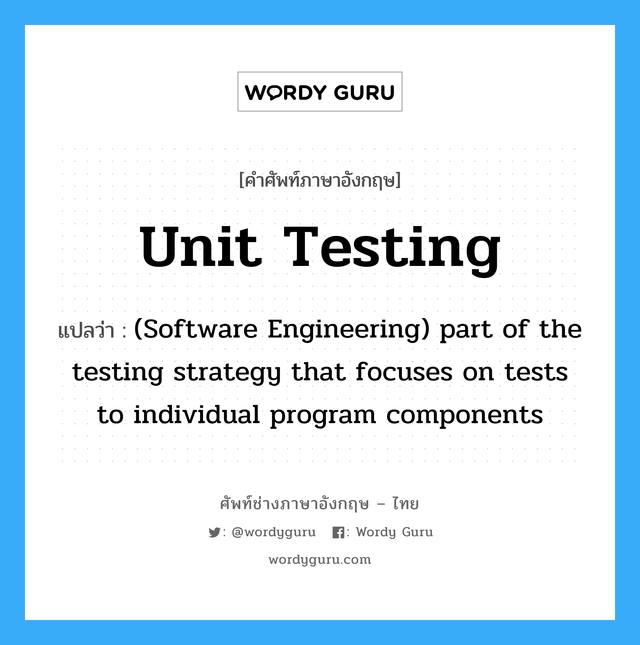 (Software Engineering) part of the testing strategy that focuses on tests to individual program components ภาษาอังกฤษ?, คำศัพท์ช่างภาษาอังกฤษ - ไทย (Software Engineering) part of the testing strategy that focuses on tests to individual program components คำศัพท์ภาษาอังกฤษ (Software Engineering) part of the testing strategy that focuses on tests to individual program components แปลว่า Unit testing