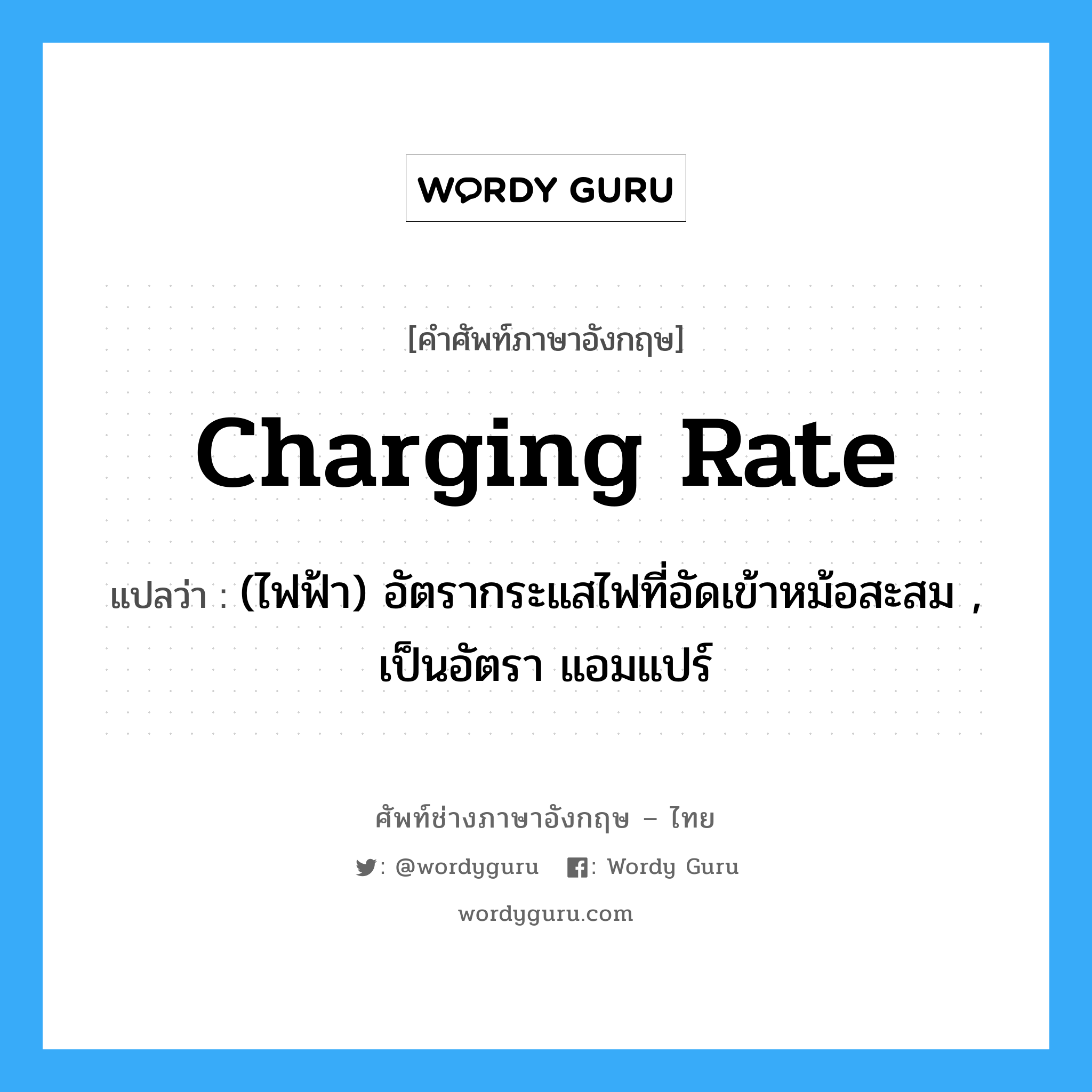 charging rate แปลว่า?, คำศัพท์ช่างภาษาอังกฤษ - ไทย charging rate คำศัพท์ภาษาอังกฤษ charging rate แปลว่า (ไฟฟ้า) อัตรากระแสไฟที่อัดเข้าหม้อสะสม , เป็นอัตรา แอมแปร์