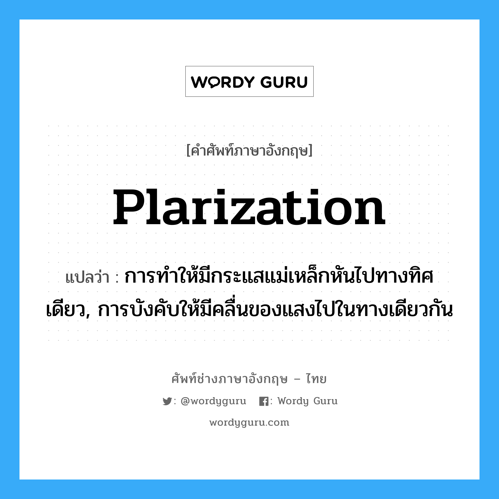 plarization แปลว่า?, คำศัพท์ช่างภาษาอังกฤษ - ไทย plarization คำศัพท์ภาษาอังกฤษ plarization แปลว่า การทำให้มีกระแสแม่เหล็กหันไปทางทิศเดียว, การบังคับให้มีคลื่นของแสงไปในทางเดียวกัน
