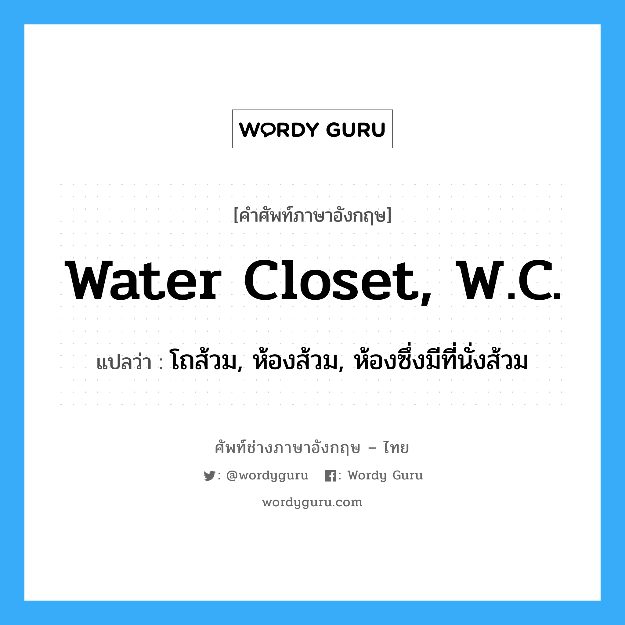 water closet, W.C. แปลว่า?, คำศัพท์ช่างภาษาอังกฤษ - ไทย water closet, W.C. คำศัพท์ภาษาอังกฤษ water closet, W.C. แปลว่า โถส้วม, ห้องส้วม, ห้องซึ่งมีที่นั่งส้วม