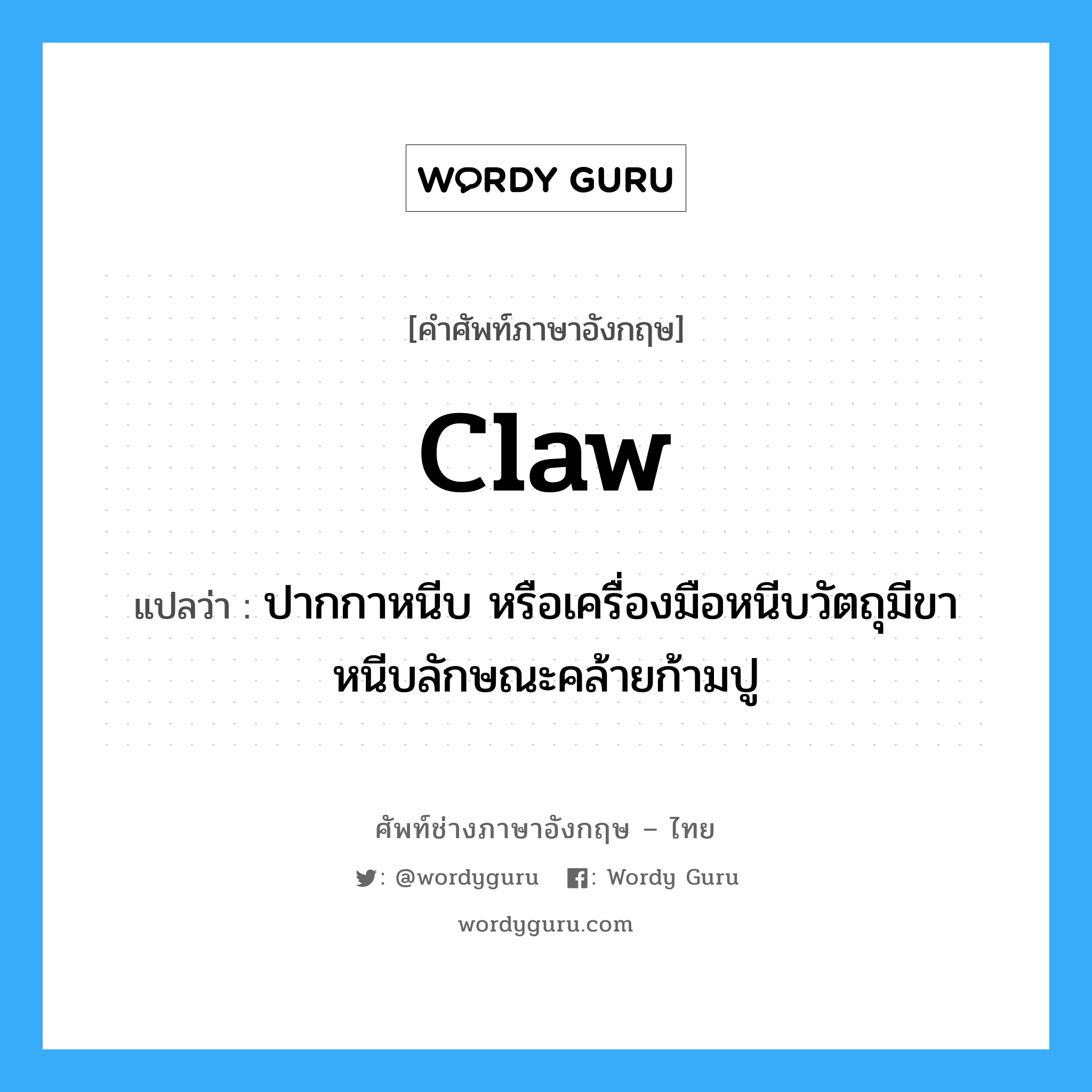 claw แปลว่า?, คำศัพท์ช่างภาษาอังกฤษ - ไทย claw คำศัพท์ภาษาอังกฤษ claw แปลว่า ปากกาหนีบ หรือเครื่องมือหนีบวัตถุมีขาหนีบลักษณะคล้ายก้ามปู
