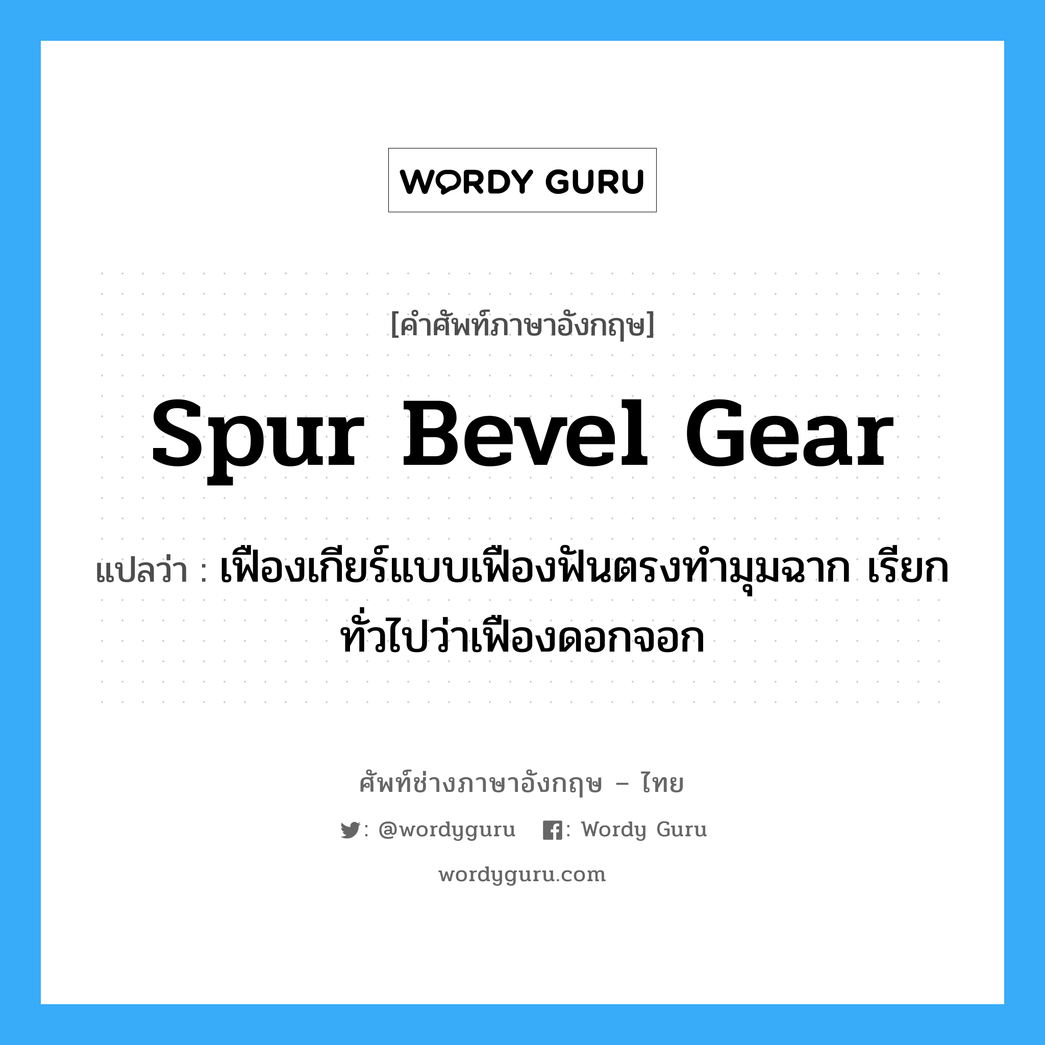 spur bevel gear แปลว่า?, คำศัพท์ช่างภาษาอังกฤษ - ไทย spur bevel gear คำศัพท์ภาษาอังกฤษ spur bevel gear แปลว่า เฟืองเกียร์แบบเฟืองฟันตรงทำมุมฉาก เรียกทั่วไปว่าเฟืองดอกจอก