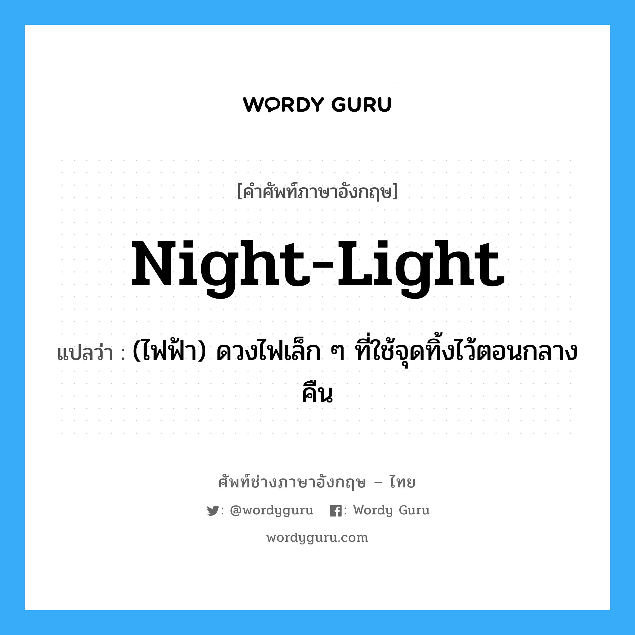 night-light แปลว่า?, คำศัพท์ช่างภาษาอังกฤษ - ไทย night-light คำศัพท์ภาษาอังกฤษ night-light แปลว่า (ไฟฟ้า) ดวงไฟเล็ก ๆ ที่ใช้จุดทิ้งไว้ตอนกลางคืน