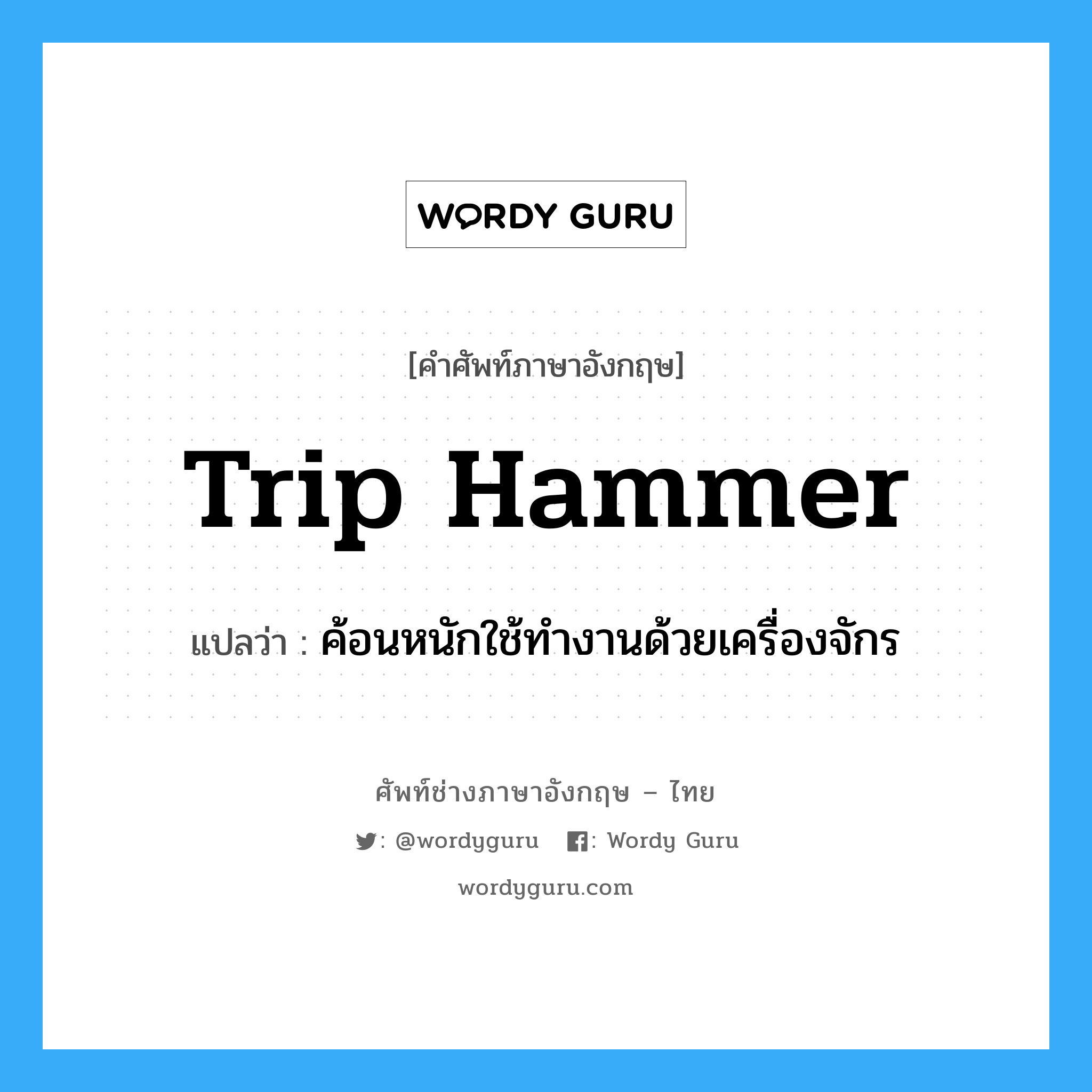 trip hammer แปลว่า?, คำศัพท์ช่างภาษาอังกฤษ - ไทย trip hammer คำศัพท์ภาษาอังกฤษ trip hammer แปลว่า ค้อนหนักใช้ทำงานด้วยเครื่องจักร