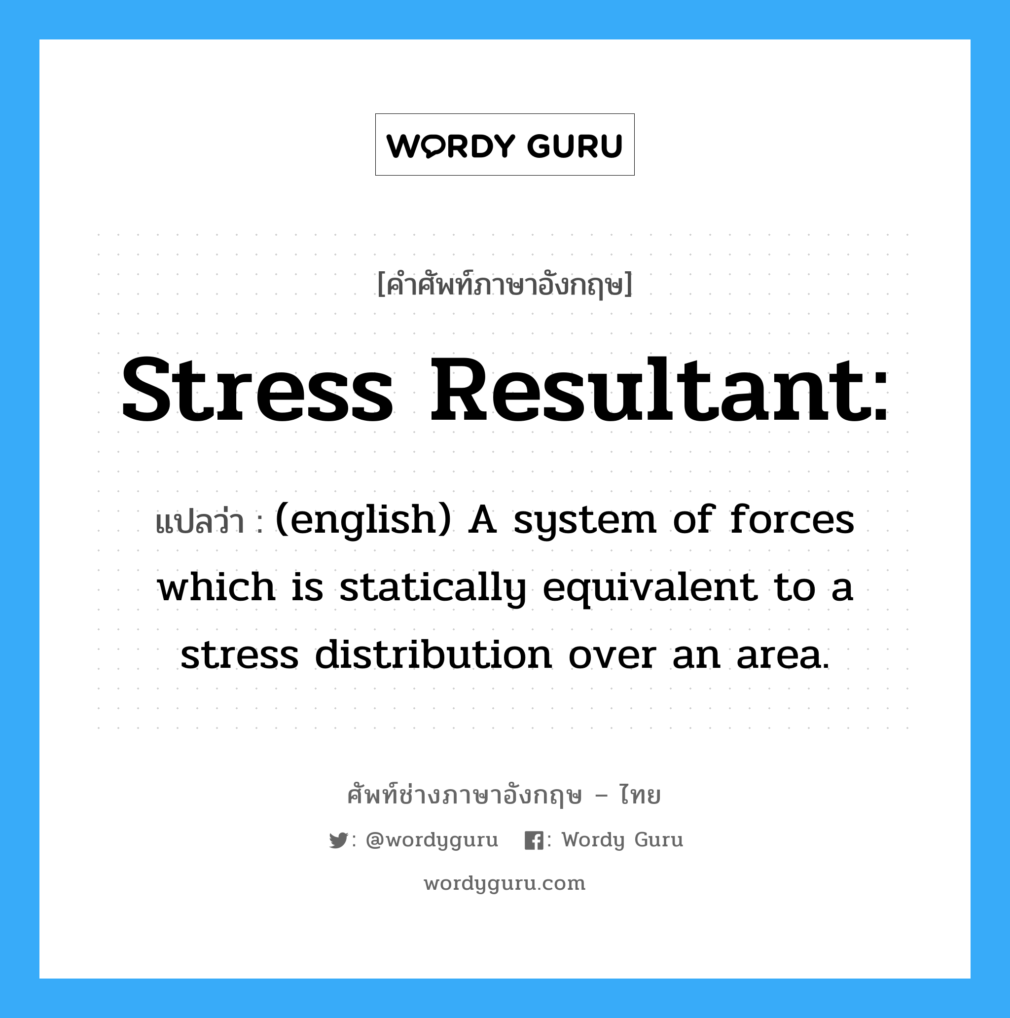Stress resultant: แปลว่า?, คำศัพท์ช่างภาษาอังกฤษ - ไทย Stress resultant: คำศัพท์ภาษาอังกฤษ Stress resultant: แปลว่า (english) A system of forces which is statically equivalent to a stress distribution over an area.
