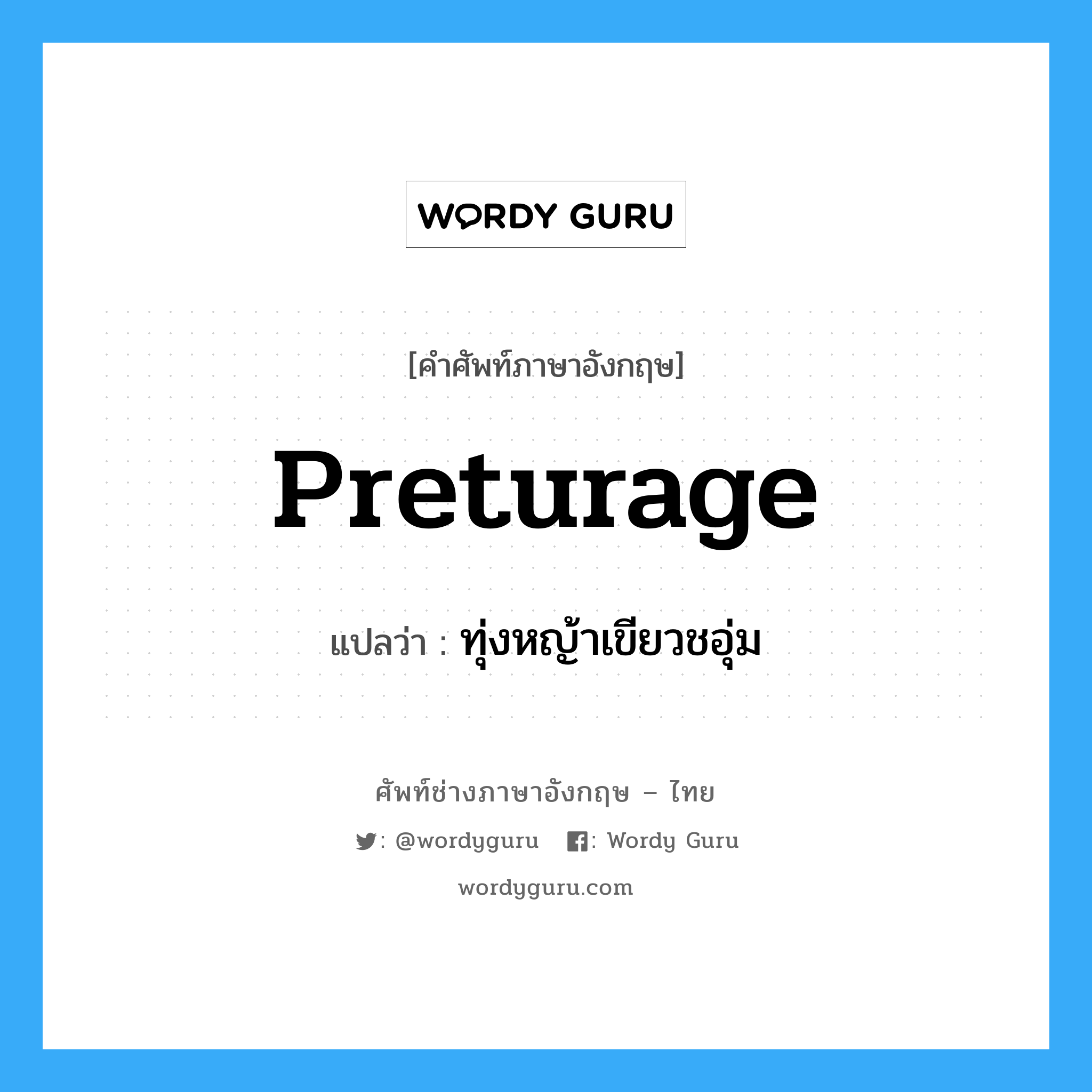 preturage แปลว่า?, คำศัพท์ช่างภาษาอังกฤษ - ไทย preturage คำศัพท์ภาษาอังกฤษ preturage แปลว่า ทุ่งหญ้าเขียวชอุ่ม