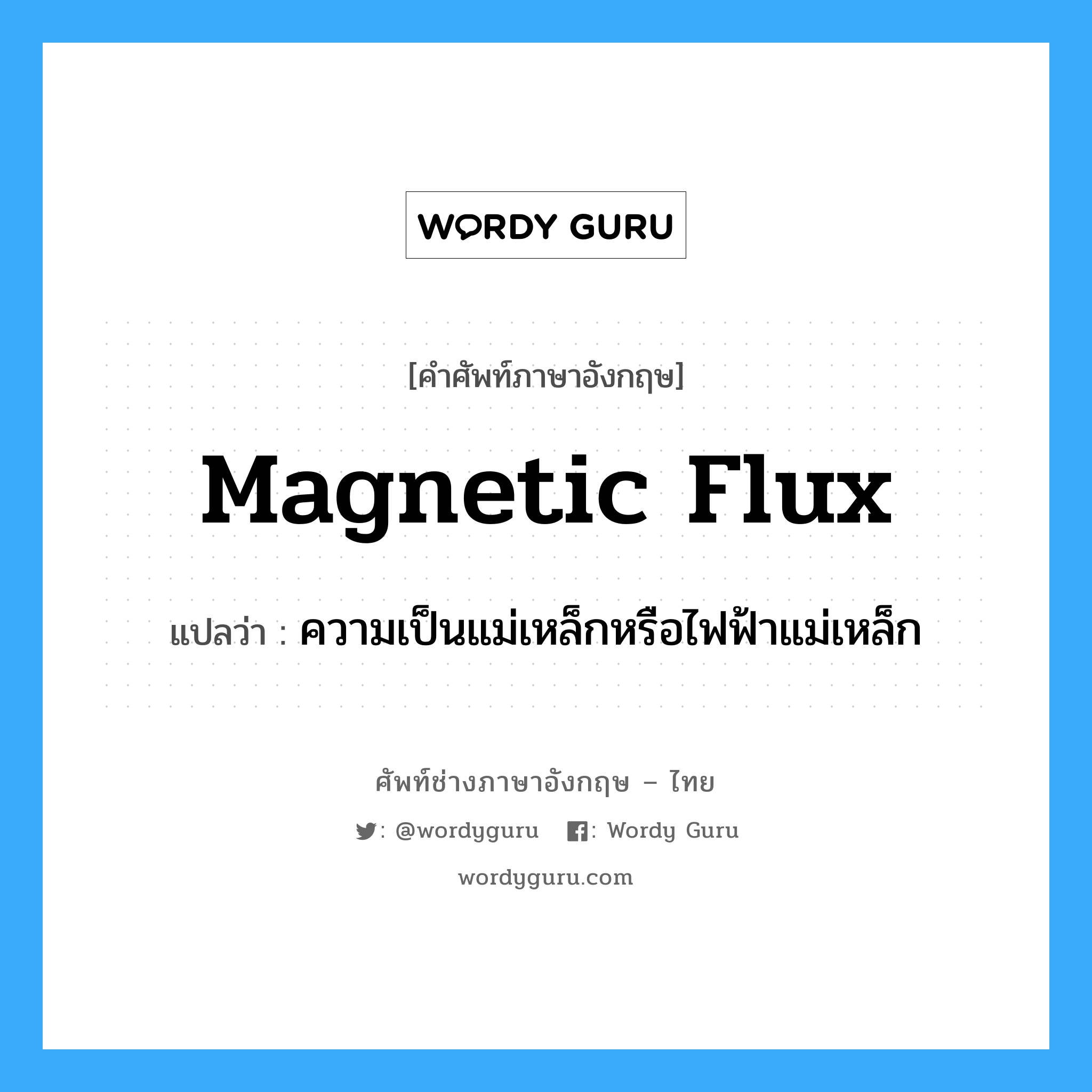 magnetic flux แปลว่า?, คำศัพท์ช่างภาษาอังกฤษ - ไทย magnetic flux คำศัพท์ภาษาอังกฤษ magnetic flux แปลว่า ความเป็นแม่เหล็กหรือไฟฟ้าแม่เหล็ก