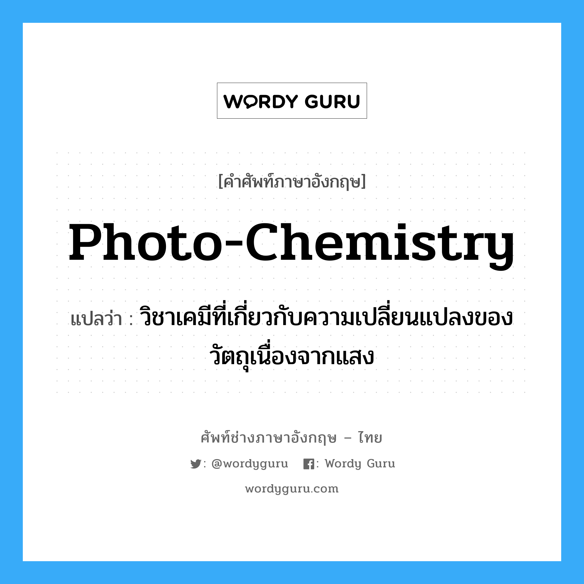 photo-chemistry แปลว่า?, คำศัพท์ช่างภาษาอังกฤษ - ไทย photo-chemistry คำศัพท์ภาษาอังกฤษ photo-chemistry แปลว่า วิชาเคมีที่เกี่ยวกับความเปลี่ยนแปลงของวัตถุเนื่องจากแสง