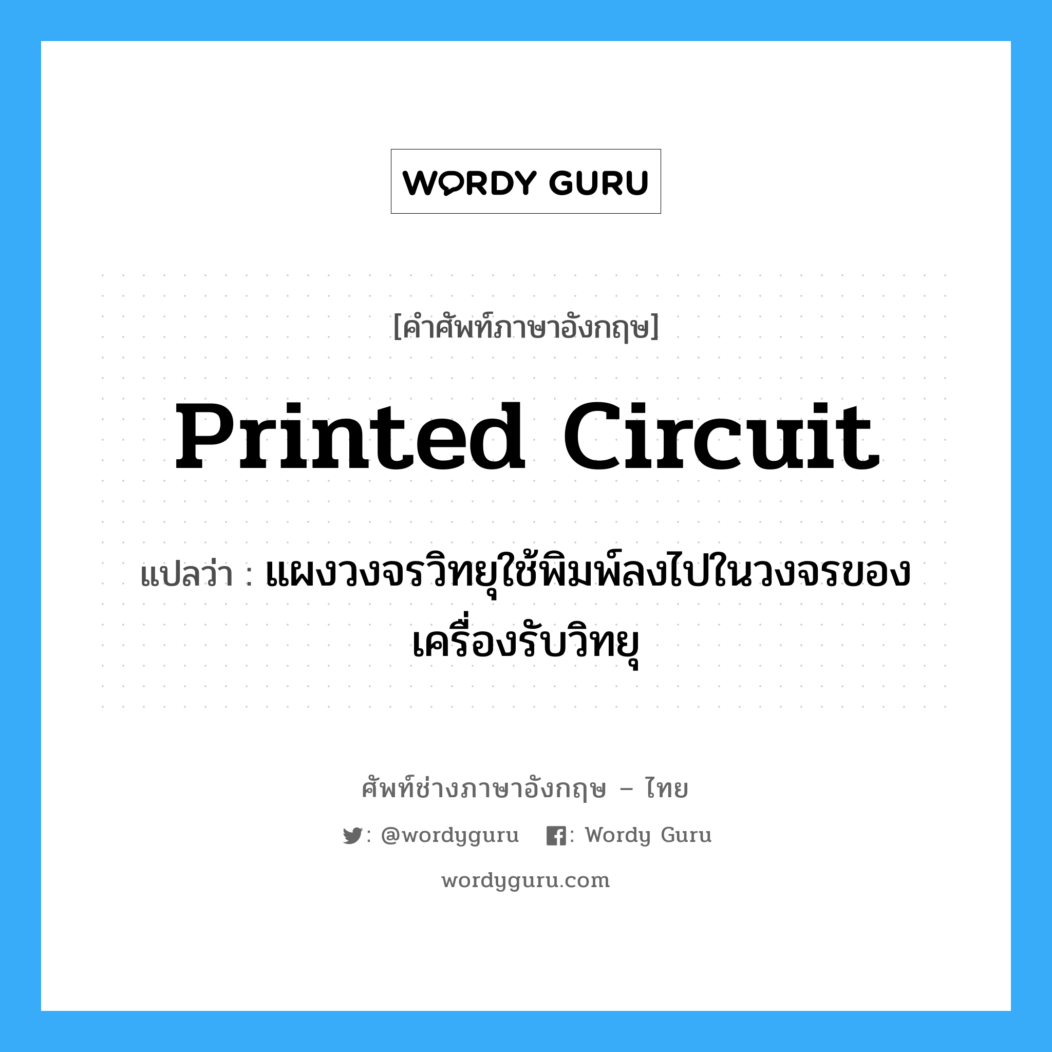 printed circuit แปลว่า?, คำศัพท์ช่างภาษาอังกฤษ - ไทย printed circuit คำศัพท์ภาษาอังกฤษ printed circuit แปลว่า แผงวงจรวิทยุใช้พิมพ์ลงไปในวงจรของเครื่องรับวิทยุ