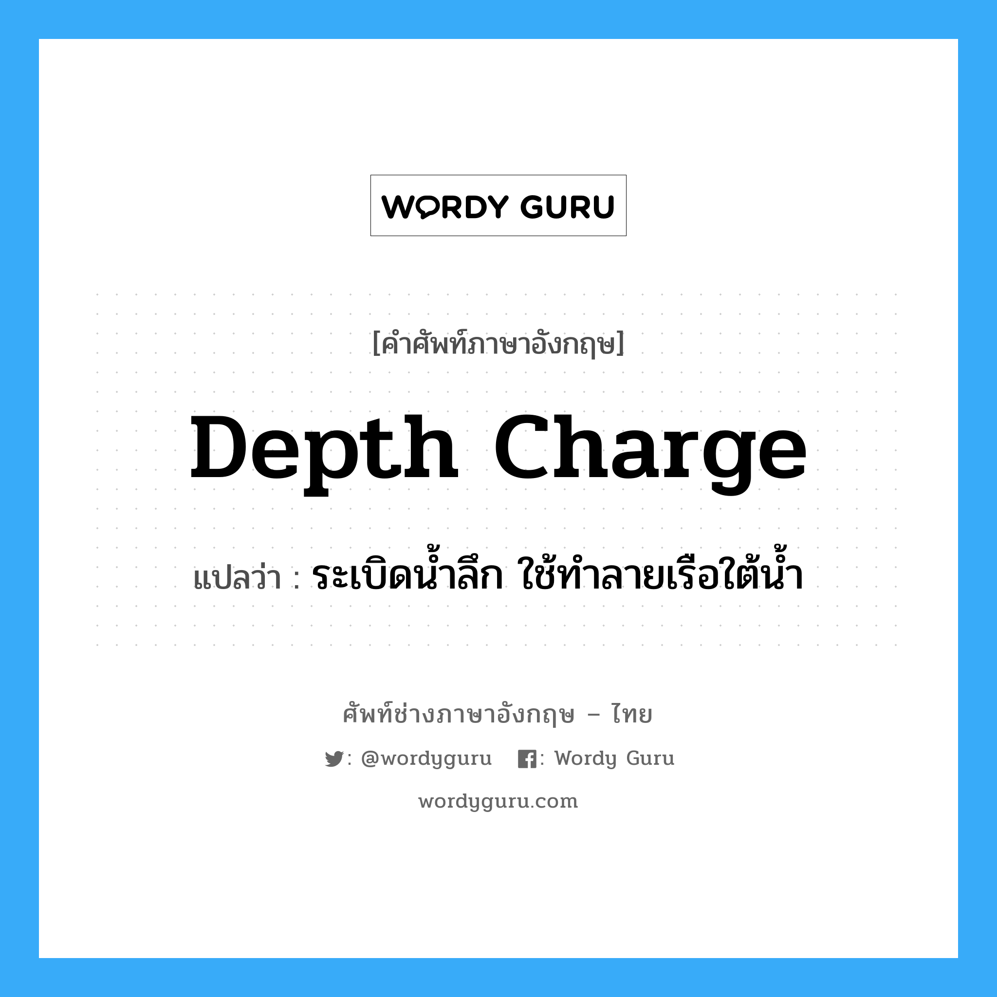 depth charge แปลว่า?, คำศัพท์ช่างภาษาอังกฤษ - ไทย depth charge คำศัพท์ภาษาอังกฤษ depth charge แปลว่า ระเบิดน้ำลึก ใช้ทำลายเรือใต้น้ำ