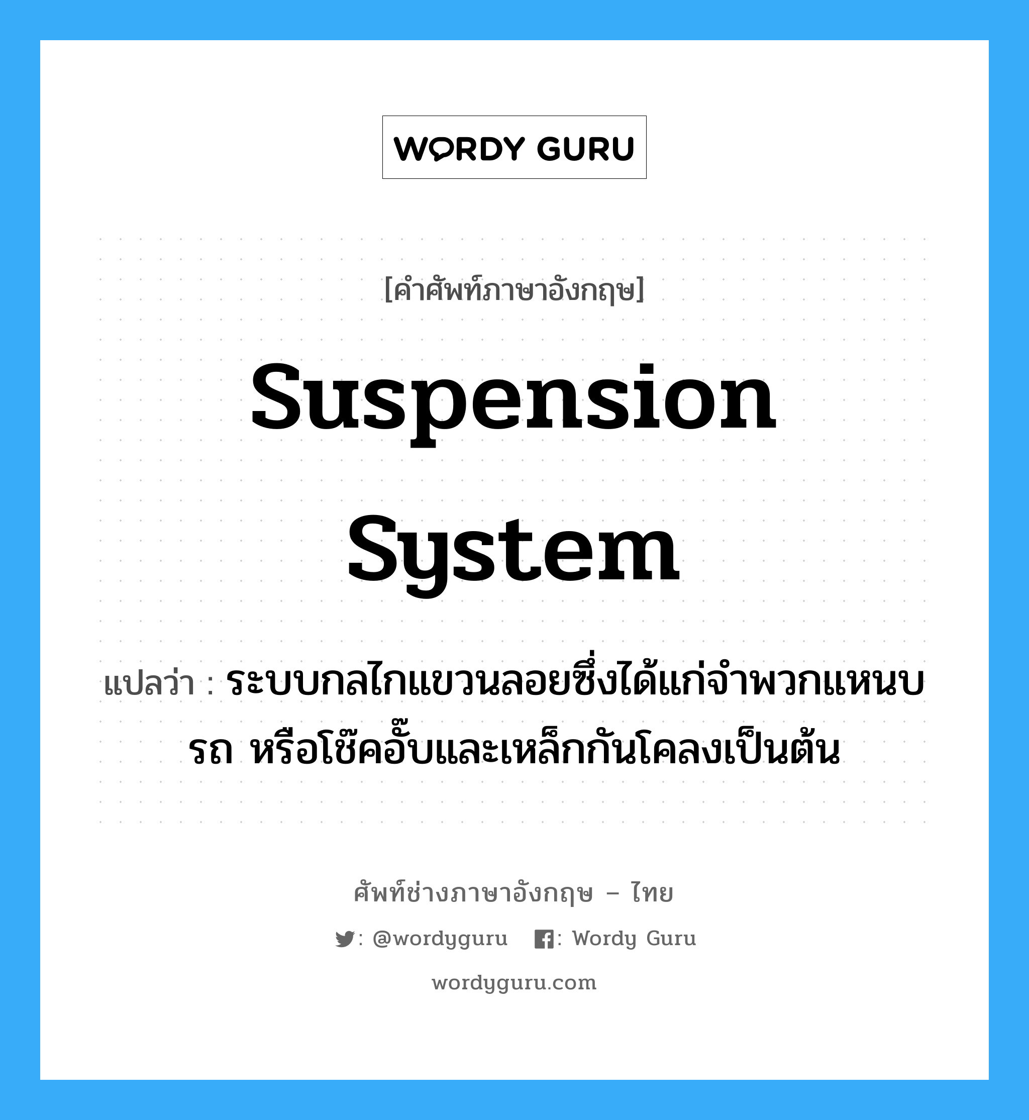 suspension system แปลว่า?, คำศัพท์ช่างภาษาอังกฤษ - ไทย suspension system คำศัพท์ภาษาอังกฤษ suspension system แปลว่า ระบบกลไกแขวนลอยซึ่งได้แก่จำพวกแหนบรถ หรือโช๊คอั๊บและเหล็กกันโคลงเป็นต้น