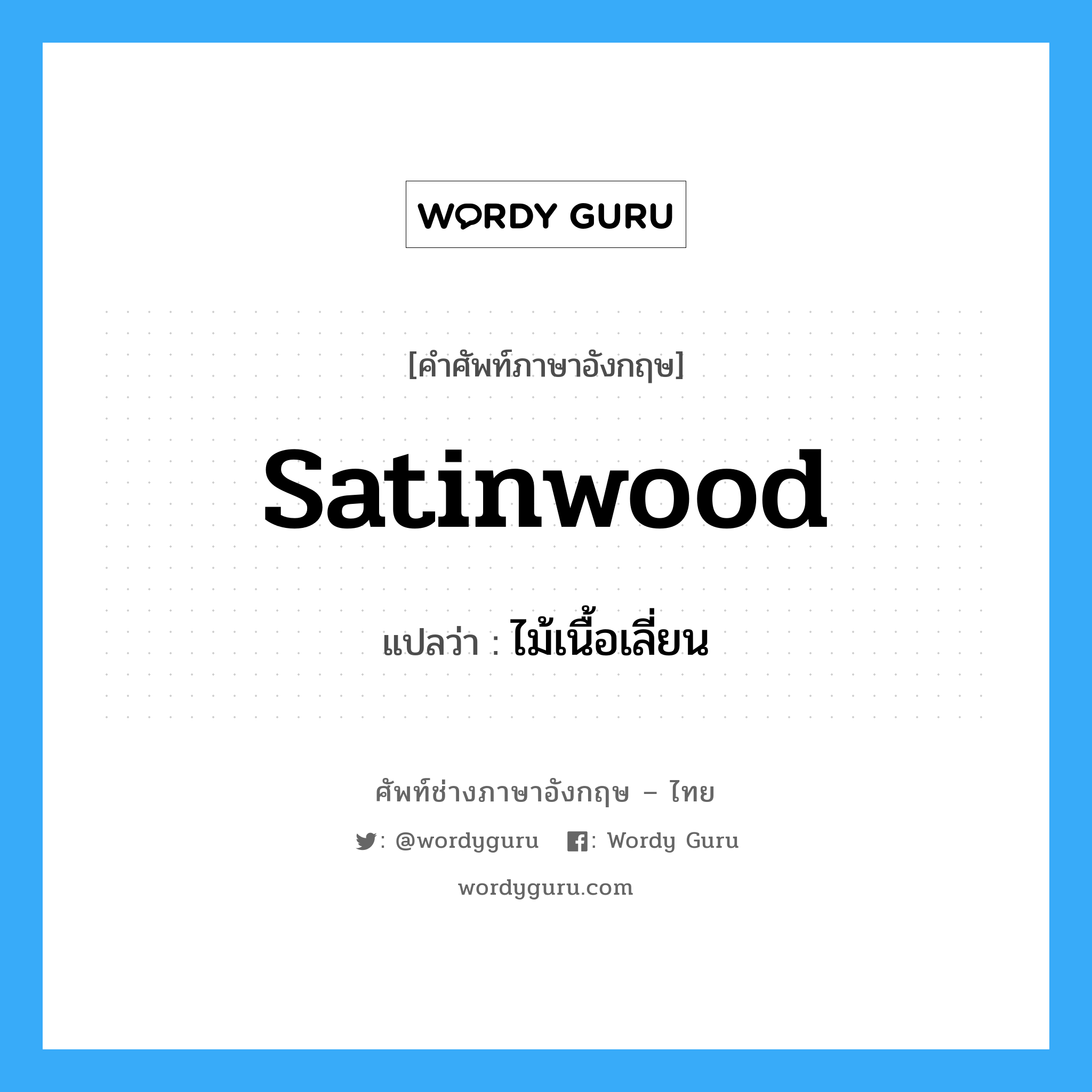 satinwood แปลว่า?, คำศัพท์ช่างภาษาอังกฤษ - ไทย satinwood คำศัพท์ภาษาอังกฤษ satinwood แปลว่า ไม้เนื้อเลี่ยน