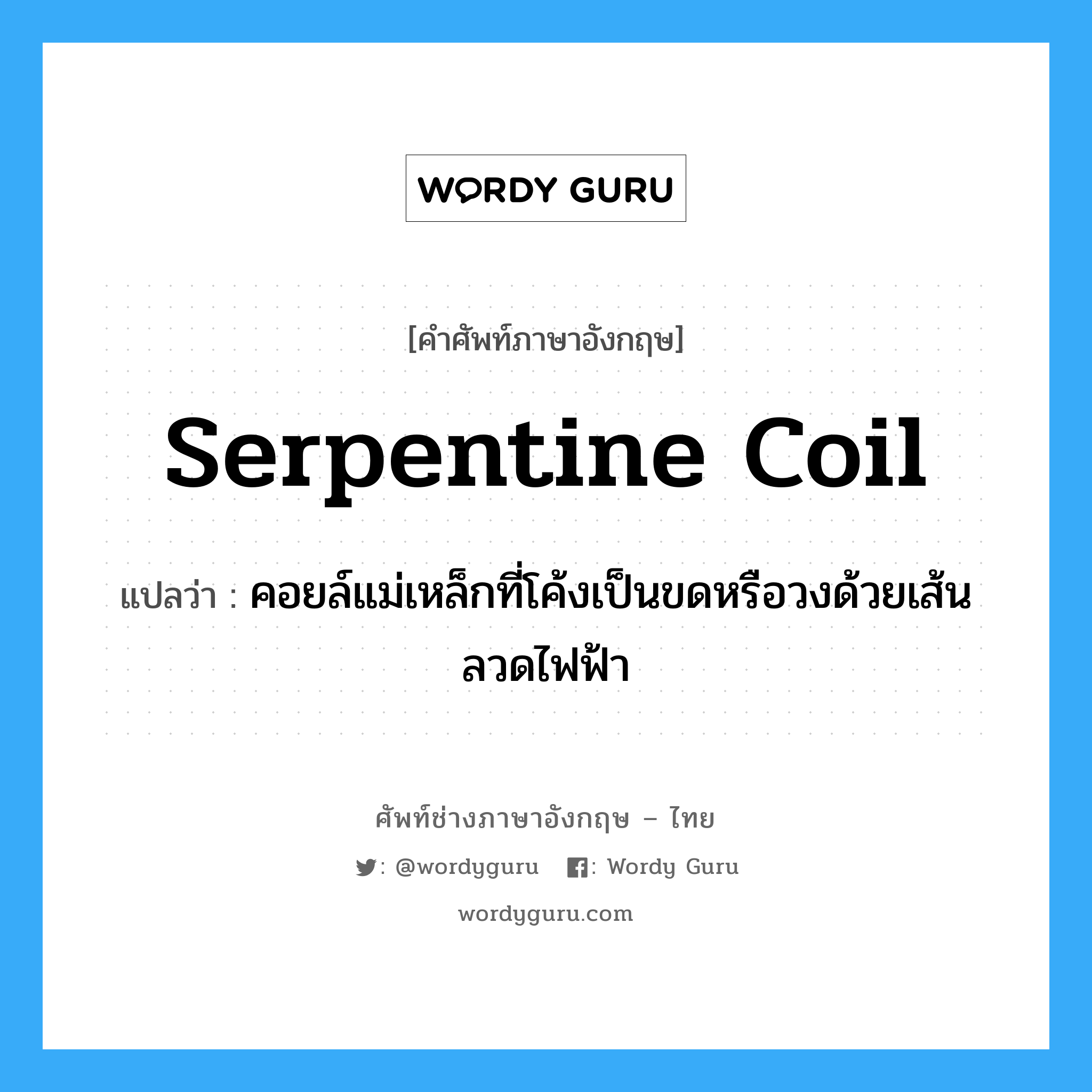 serpentine coil แปลว่า?, คำศัพท์ช่างภาษาอังกฤษ - ไทย serpentine coil คำศัพท์ภาษาอังกฤษ serpentine coil แปลว่า คอยล์แม่เหล็กที่โค้งเป็นขดหรือวงด้วยเส้นลวดไฟฟ้า