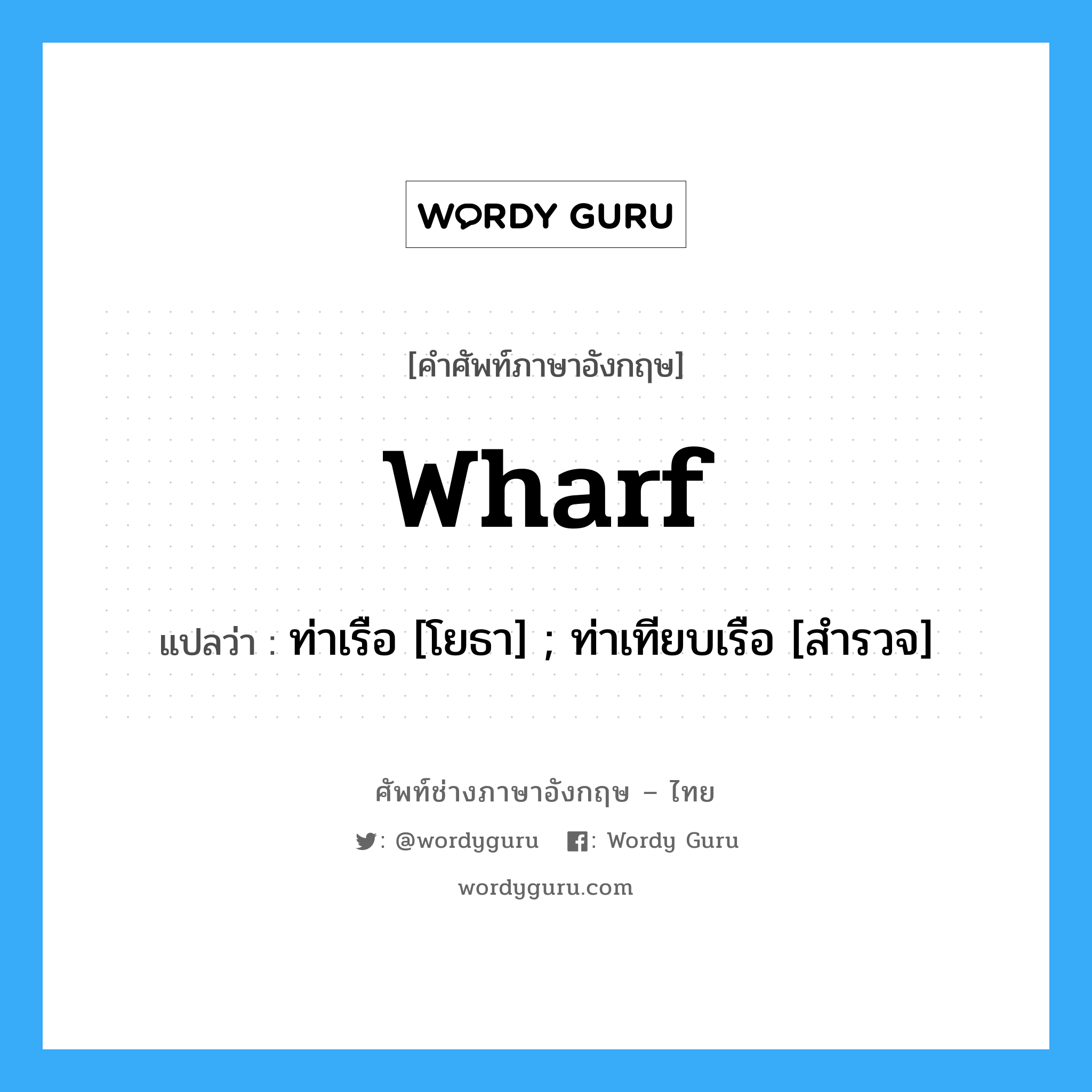 wharf แปลว่า?, คำศัพท์ช่างภาษาอังกฤษ - ไทย wharf คำศัพท์ภาษาอังกฤษ wharf แปลว่า ท่าเรือ [โยธา] ; ท่าเทียบเรือ [สำรวจ]
