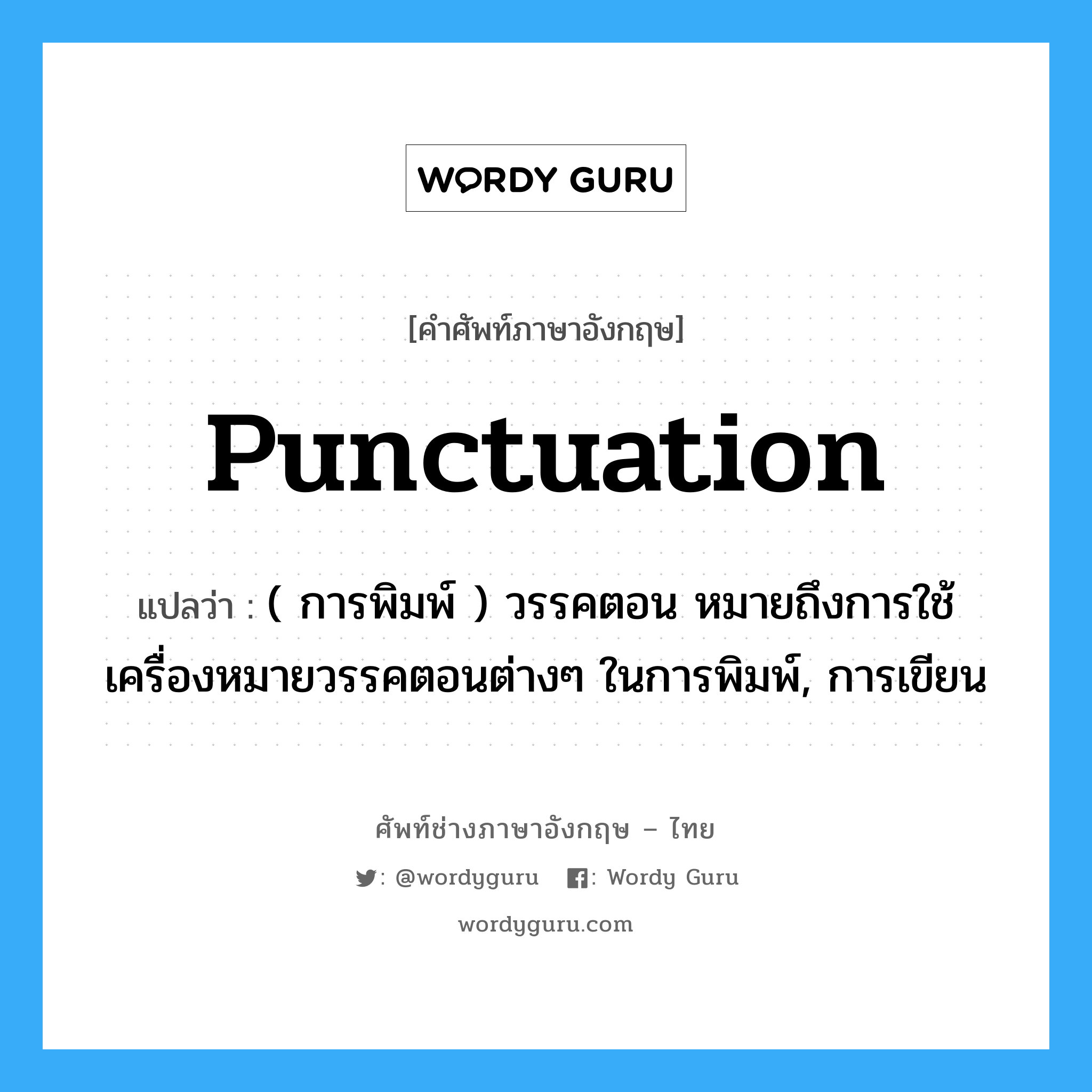 punctuation แปลว่า?, คำศัพท์ช่างภาษาอังกฤษ - ไทย punctuation คำศัพท์ภาษาอังกฤษ punctuation แปลว่า ( การพิมพ์ ) วรรคตอน หมายถึงการใช้เครื่องหมายวรรคตอนต่างๆ ในการพิมพ์, การเขียน