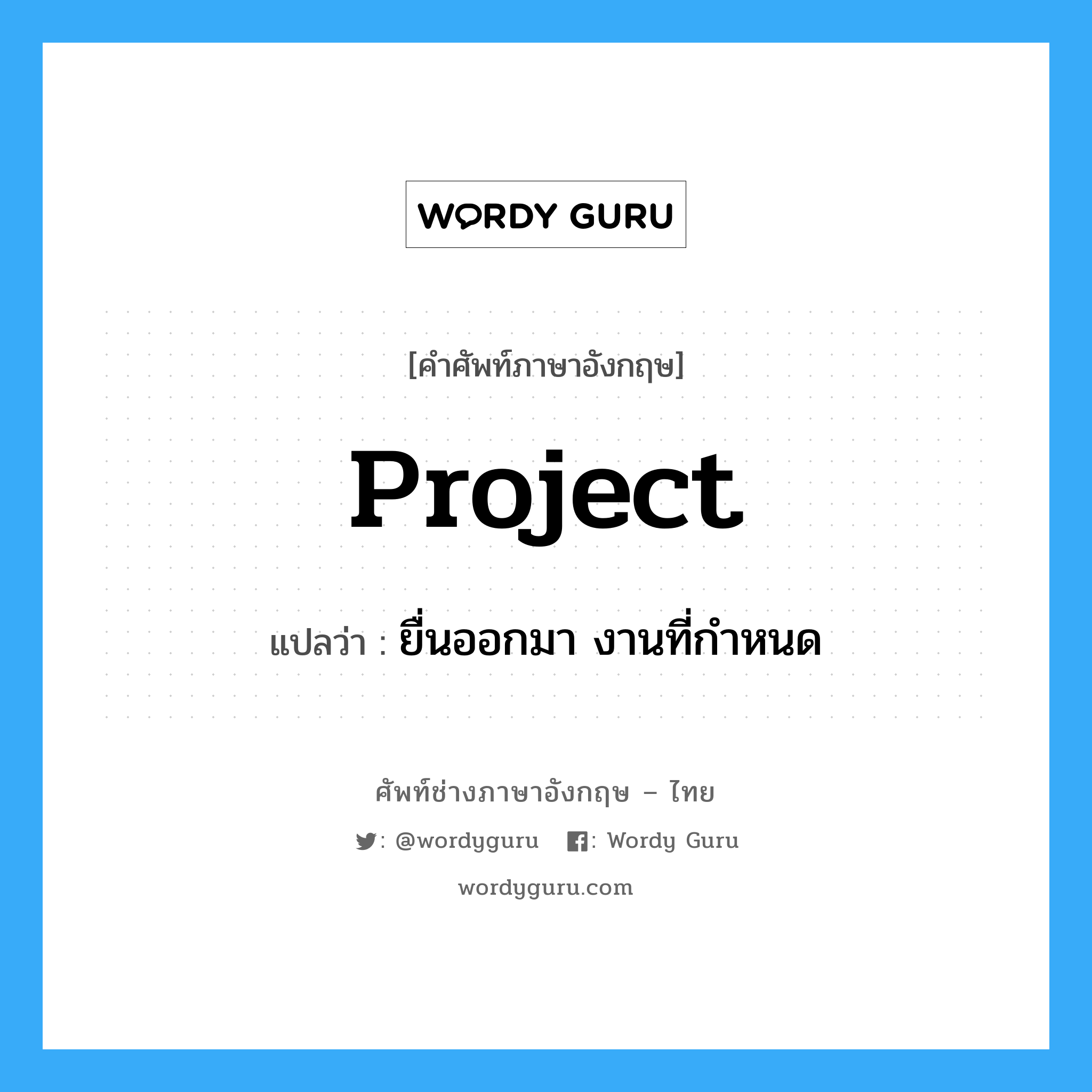 project แปลว่า?, คำศัพท์ช่างภาษาอังกฤษ - ไทย project คำศัพท์ภาษาอังกฤษ project แปลว่า ยื่นออกมา งานที่กำหนด