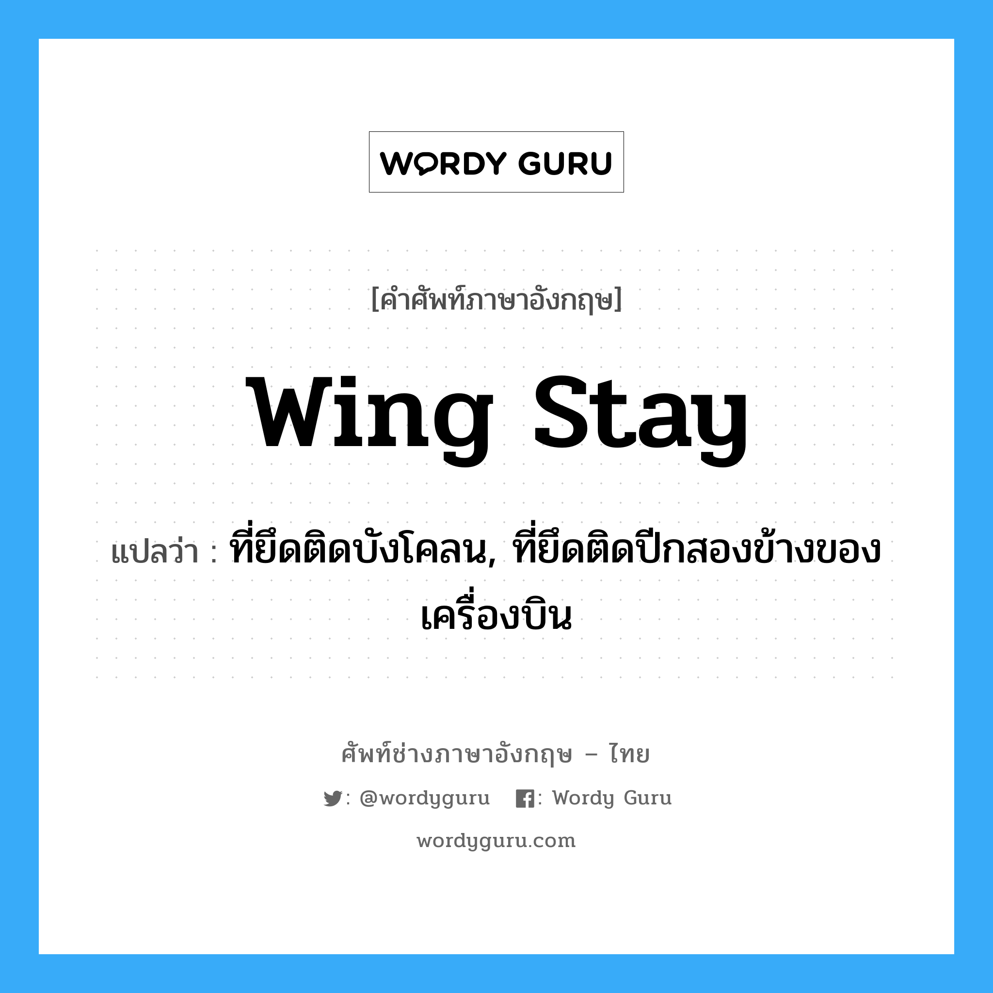 wing stay แปลว่า?, คำศัพท์ช่างภาษาอังกฤษ - ไทย wing stay คำศัพท์ภาษาอังกฤษ wing stay แปลว่า ที่ยึดติดบังโคลน, ที่ยึดติดปีกสองข้างของเครื่องบิน