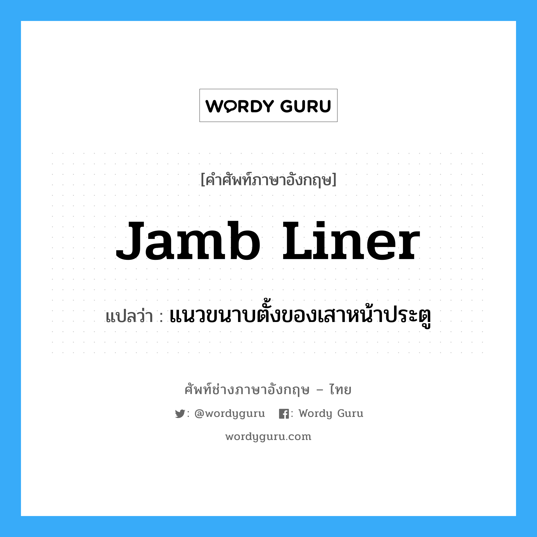 jamb liner แปลว่า?, คำศัพท์ช่างภาษาอังกฤษ - ไทย jamb liner คำศัพท์ภาษาอังกฤษ jamb liner แปลว่า แนวขนาบตั้งของเสาหน้าประตู
