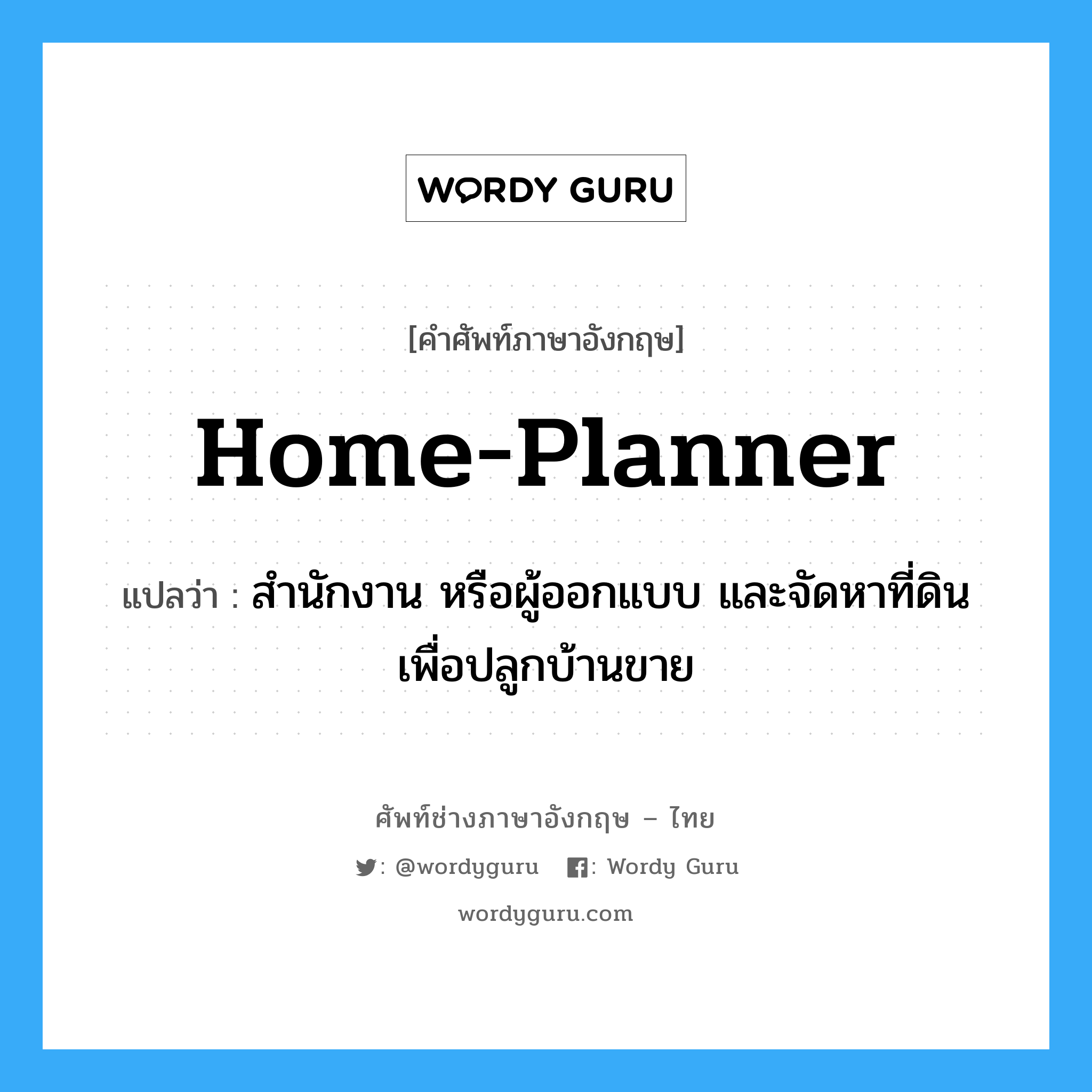 home-planner แปลว่า?, คำศัพท์ช่างภาษาอังกฤษ - ไทย home-planner คำศัพท์ภาษาอังกฤษ home-planner แปลว่า สำนักงาน หรือผู้ออกแบบ และจัดหาที่ดินเพื่อปลูกบ้านขาย