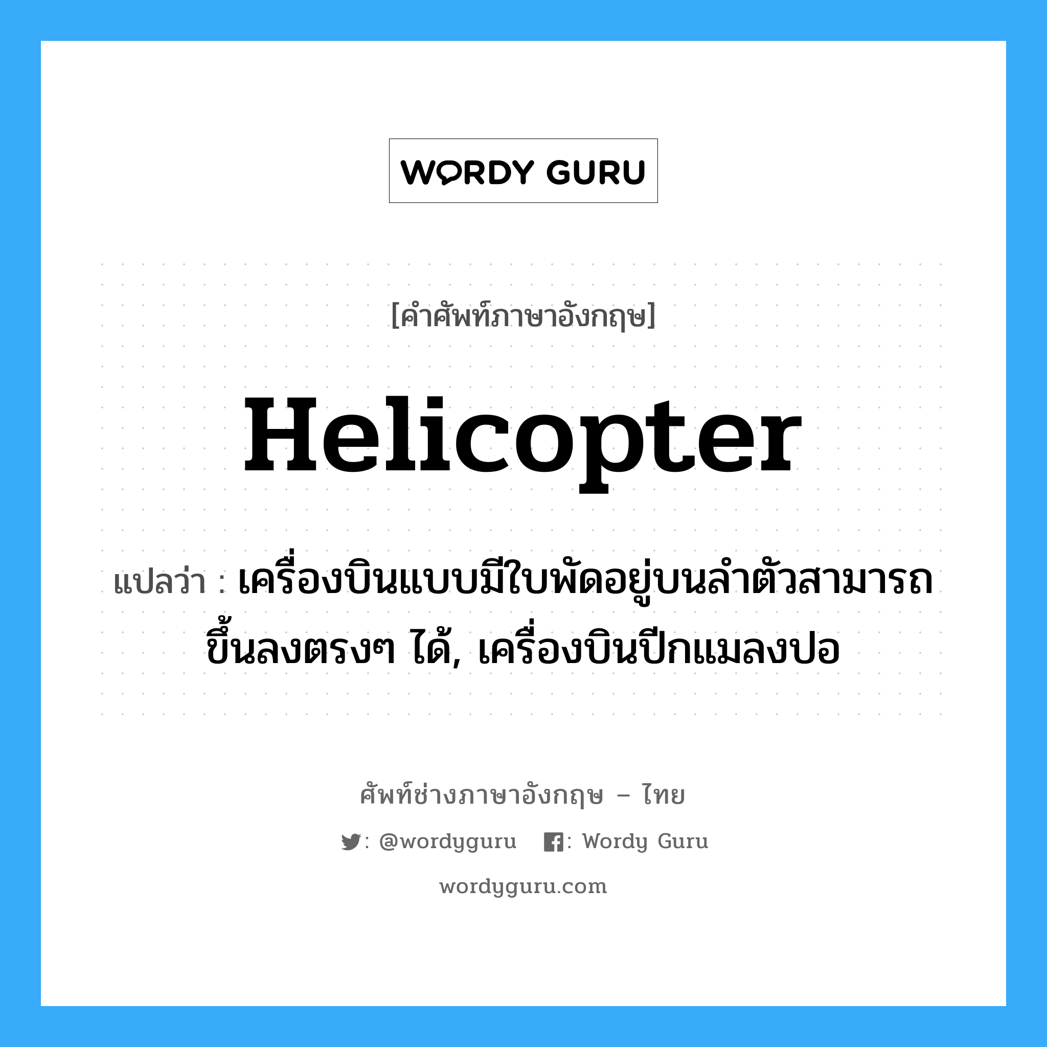 helicopter แปลว่า?, คำศัพท์ช่างภาษาอังกฤษ - ไทย helicopter คำศัพท์ภาษาอังกฤษ helicopter แปลว่า เครื่องบินแบบมีใบพัดอยู่บนลำตัวสามารถขึ้นลงตรงๆ ได้, เครื่องบินปีกแมลงปอ