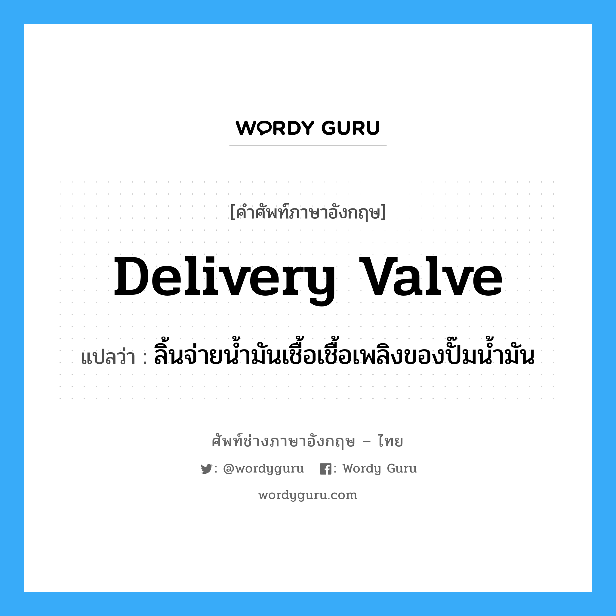 delivery valve แปลว่า?, คำศัพท์ช่างภาษาอังกฤษ - ไทย delivery valve คำศัพท์ภาษาอังกฤษ delivery valve แปลว่า ลิ้นจ่ายน้ำมันเชื้อเชื้อเพลิงของปั๊มน้ำมัน