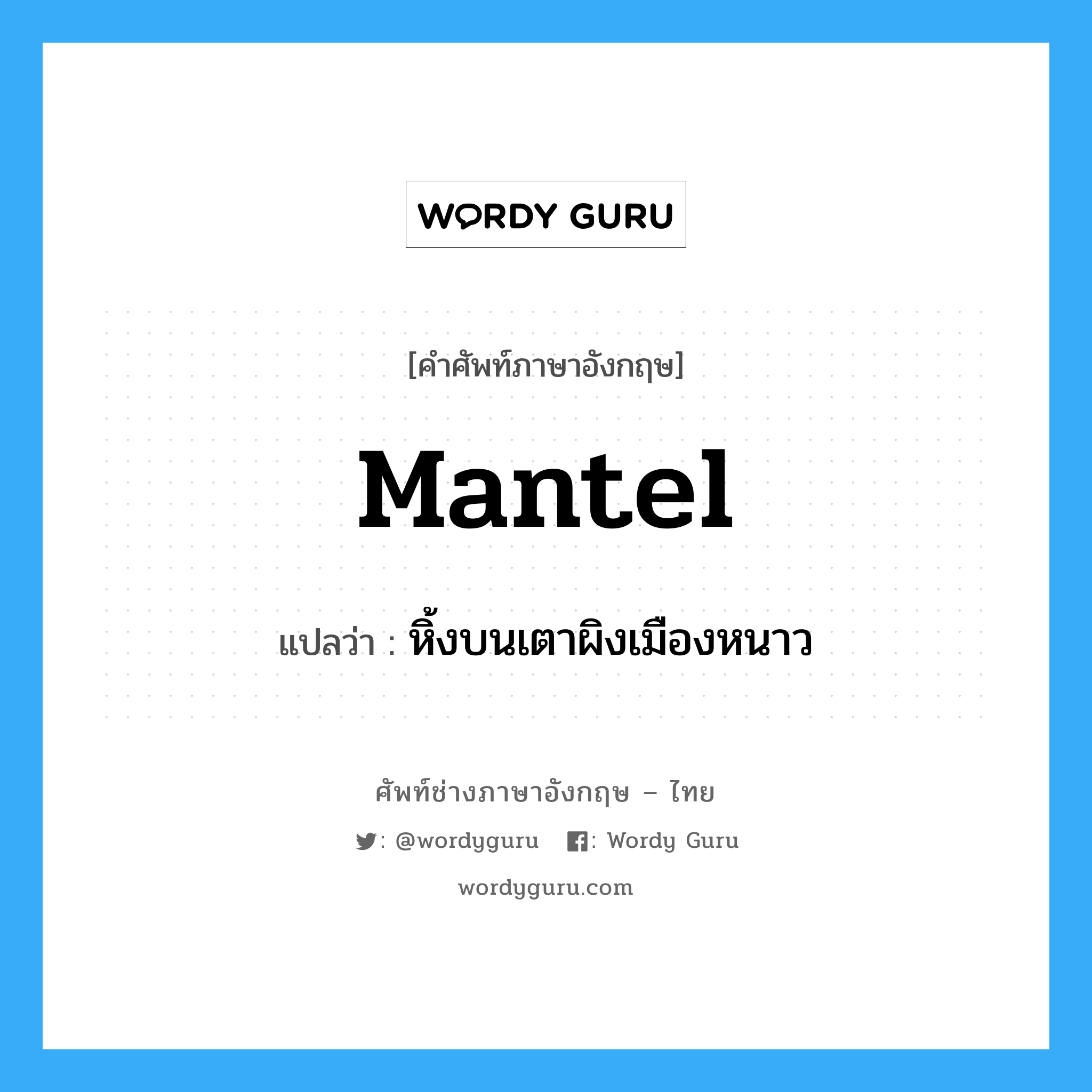 mantel แปลว่า?, คำศัพท์ช่างภาษาอังกฤษ - ไทย mantel คำศัพท์ภาษาอังกฤษ mantel แปลว่า หิ้งบนเตาผิงเมืองหนาว
