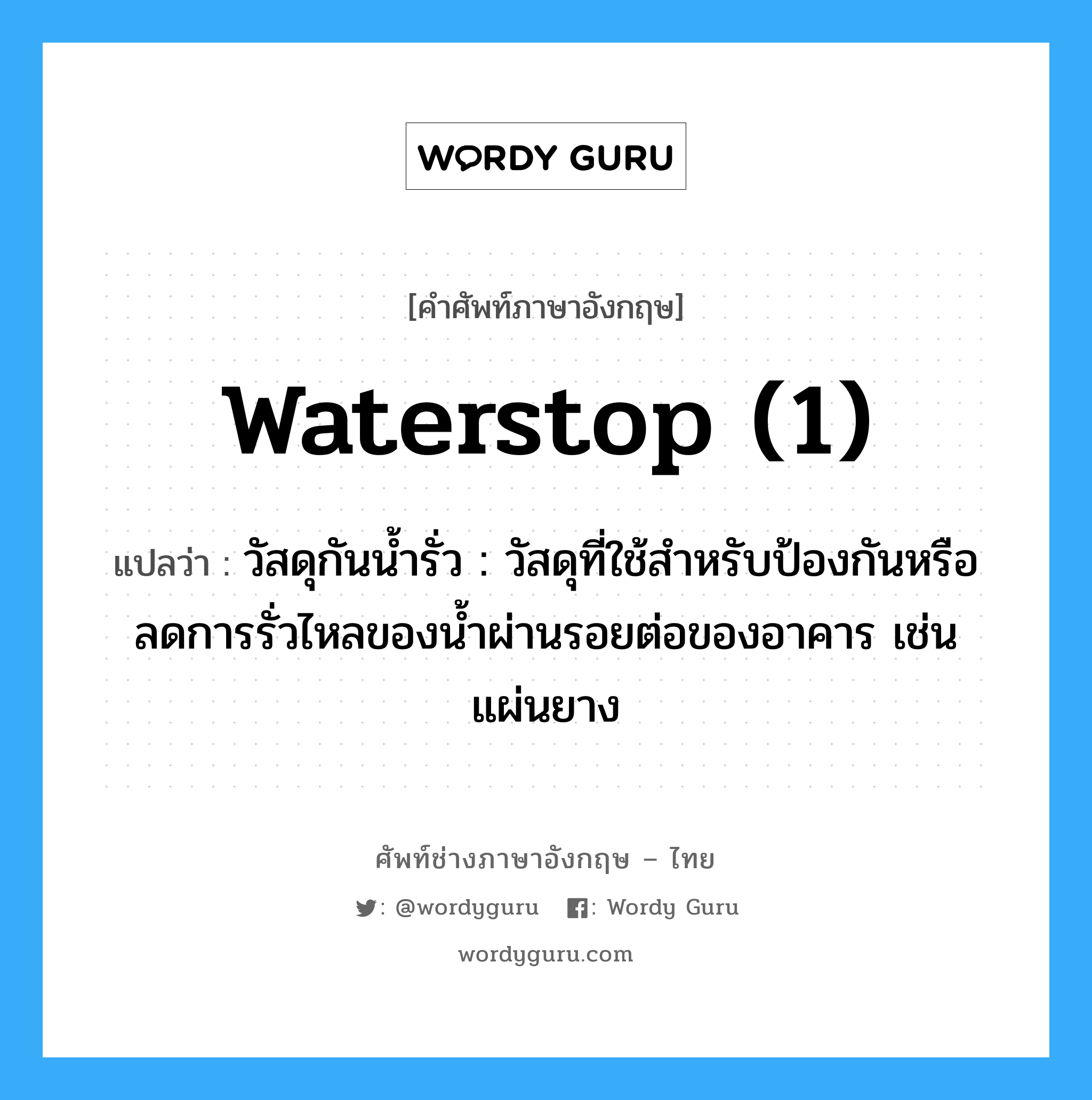 waterstop (1) แปลว่า?, คำศัพท์ช่างภาษาอังกฤษ - ไทย waterstop (1) คำศัพท์ภาษาอังกฤษ waterstop (1) แปลว่า วัสดุกันน้ำรั่ว : วัสดุที่ใช้สำหรับป้องกันหรือลดการรั่วไหลของน้ำผ่านรอยต่อของอาคาร เช่น แผ่นยาง