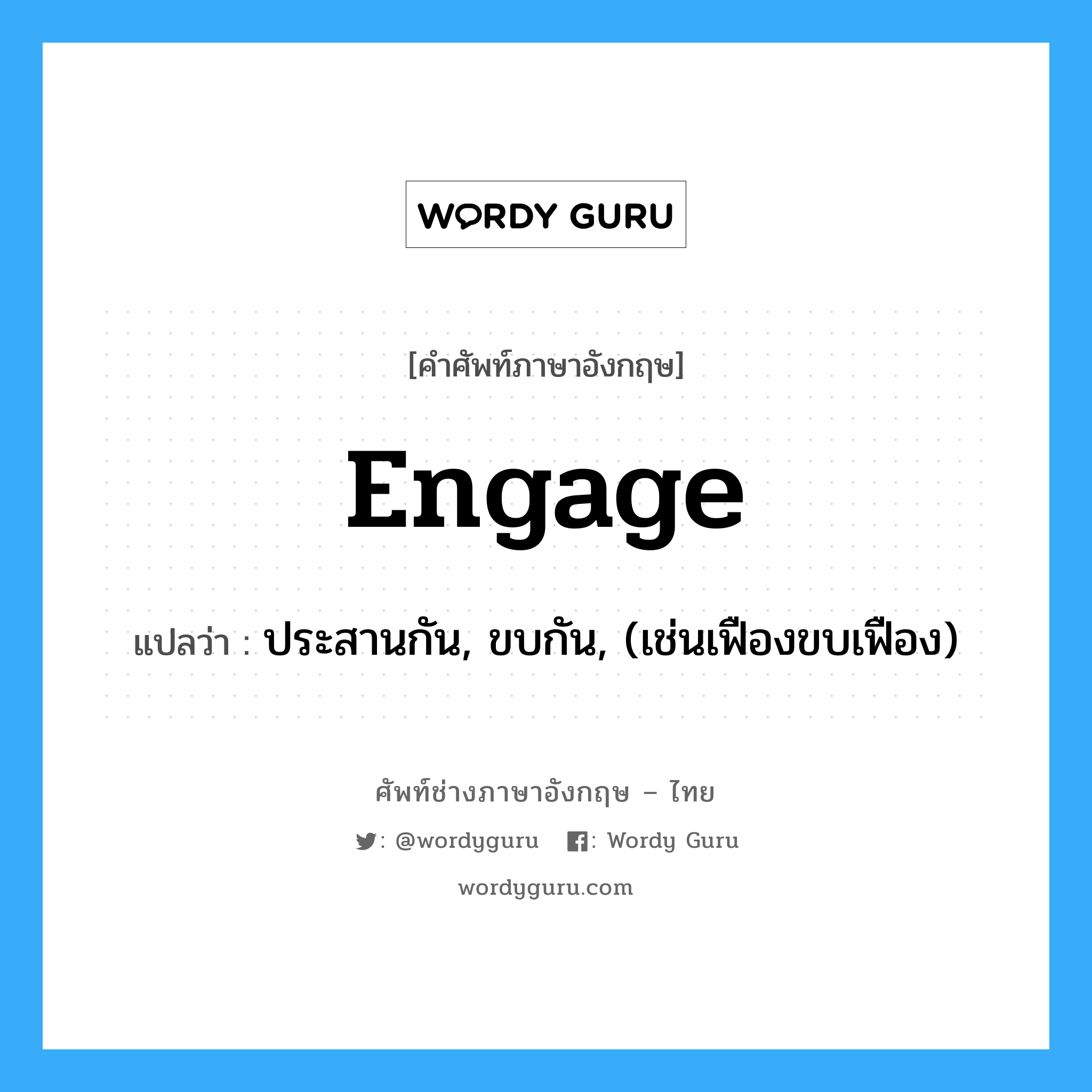 engage แปลว่า?, คำศัพท์ช่างภาษาอังกฤษ - ไทย engage คำศัพท์ภาษาอังกฤษ engage แปลว่า ประสานกัน, ขบกัน, (เช่นเฟืองขบเฟือง)