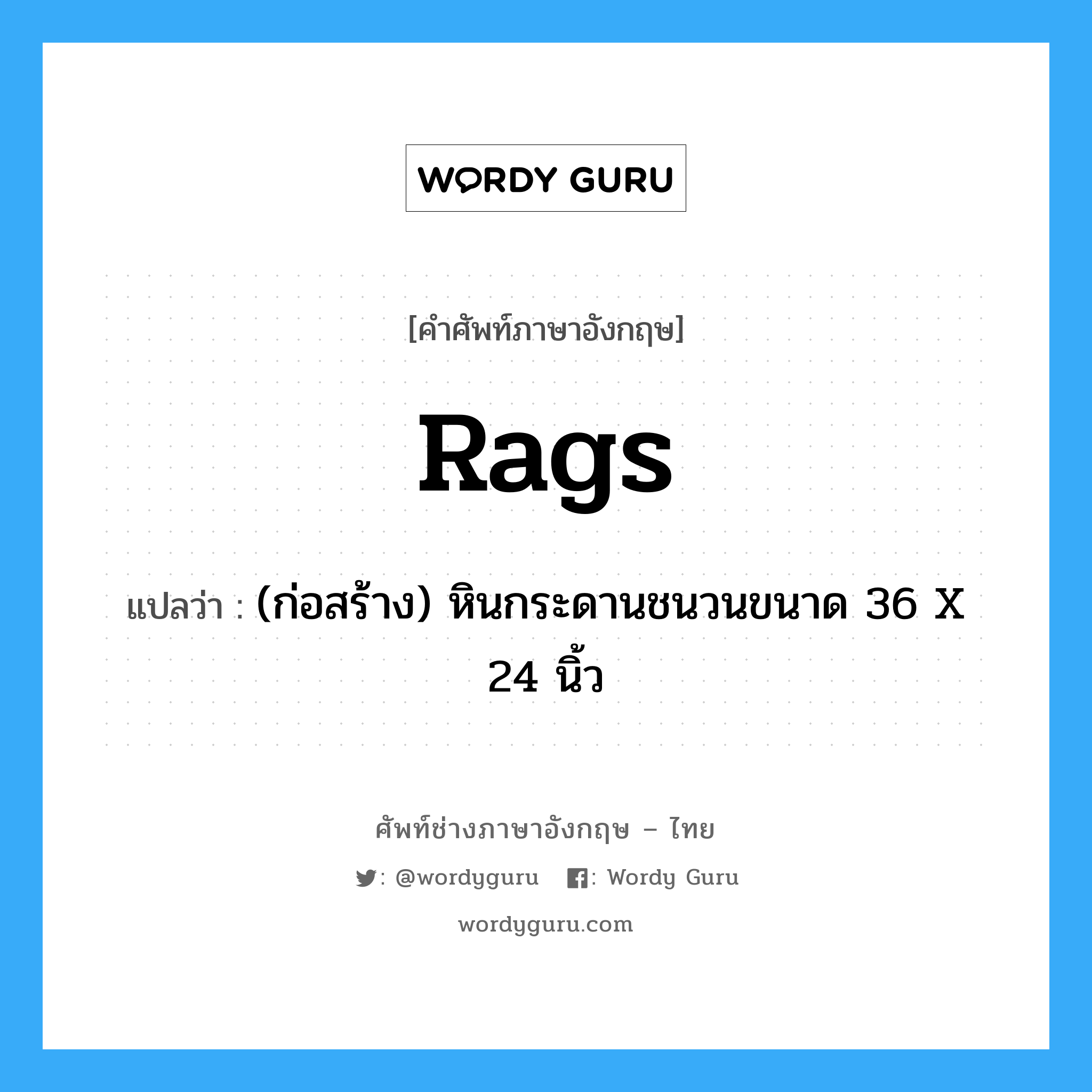 rags แปลว่า?, คำศัพท์ช่างภาษาอังกฤษ - ไทย rags คำศัพท์ภาษาอังกฤษ rags แปลว่า (ก่อสร้าง) หินกระดานชนวนขนาด 36 X 24 นิ้ว