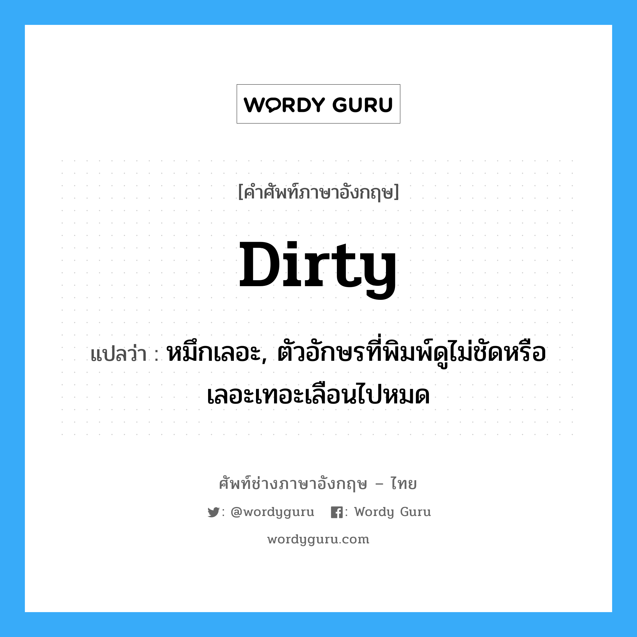 dirty แปลว่า?, คำศัพท์ช่างภาษาอังกฤษ - ไทย dirty คำศัพท์ภาษาอังกฤษ dirty แปลว่า หมึกเลอะ, ตัวอักษรที่พิมพ์ดูไม่ชัดหรือเลอะเทอะเลือนไปหมด