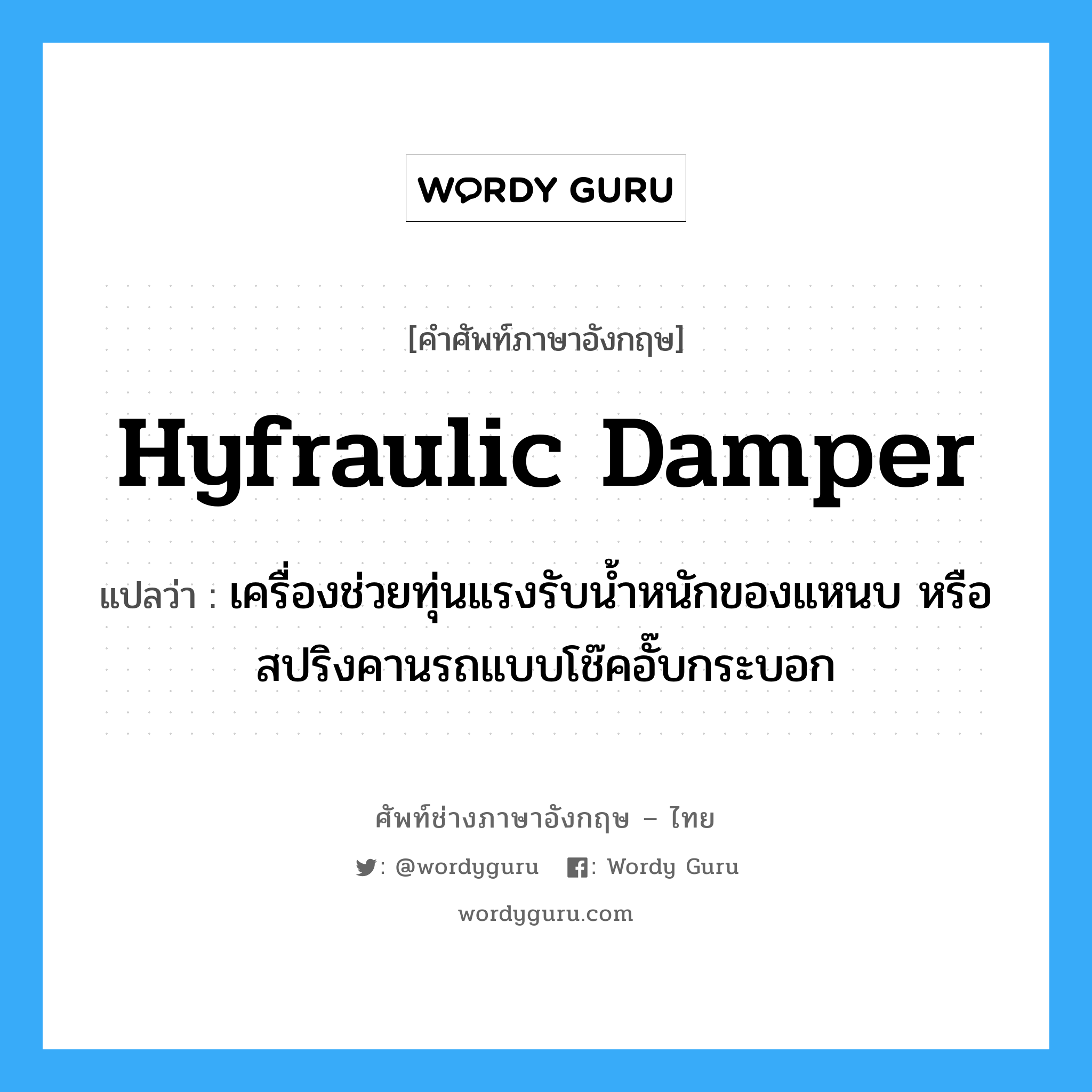 hyfraulic damper แปลว่า?, คำศัพท์ช่างภาษาอังกฤษ - ไทย hyfraulic damper คำศัพท์ภาษาอังกฤษ hyfraulic damper แปลว่า เครื่องช่วยทุ่นแรงรับน้ำหนักของแหนบ หรือสปริงคานรถแบบโช๊คอั๊บกระบอก