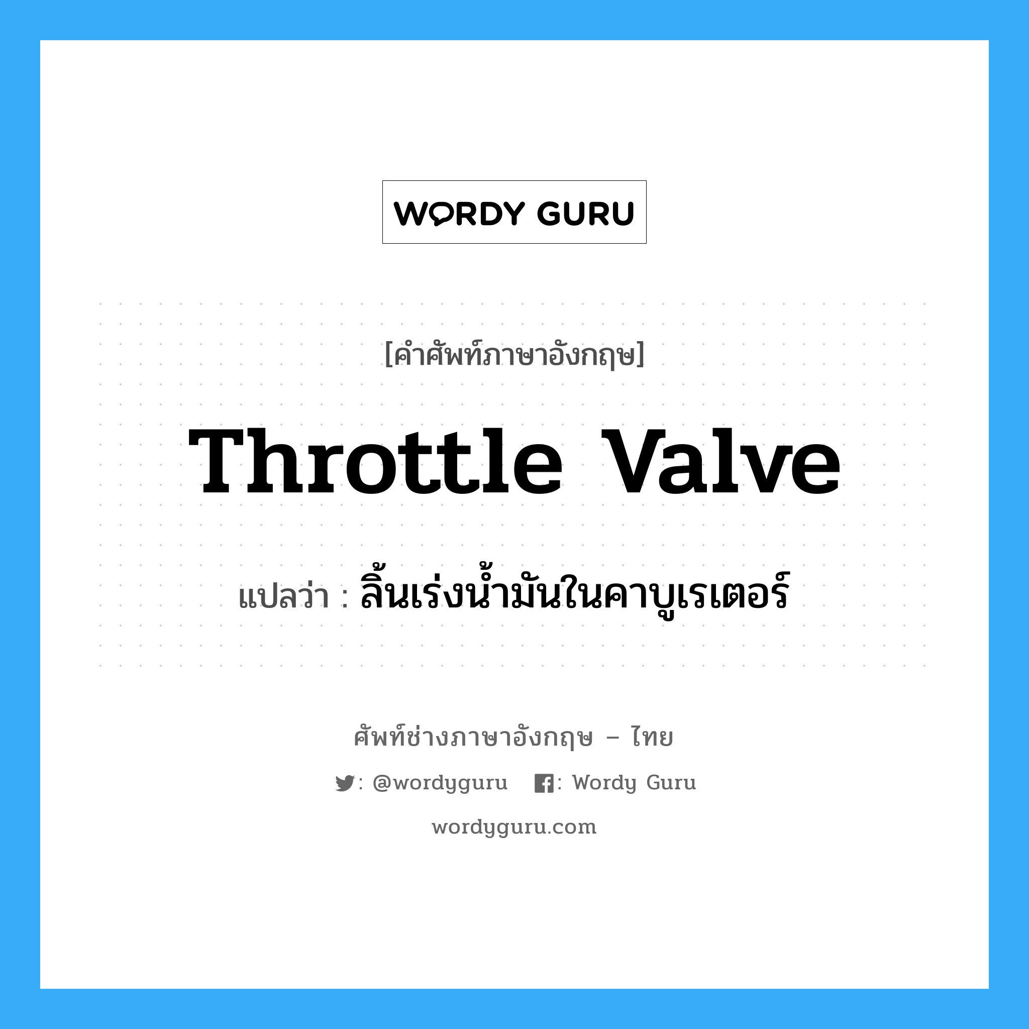 throttle valve แปลว่า?, คำศัพท์ช่างภาษาอังกฤษ - ไทย throttle valve คำศัพท์ภาษาอังกฤษ throttle valve แปลว่า ลิ้นเร่งน้ำมันในคาบูเรเตอร์