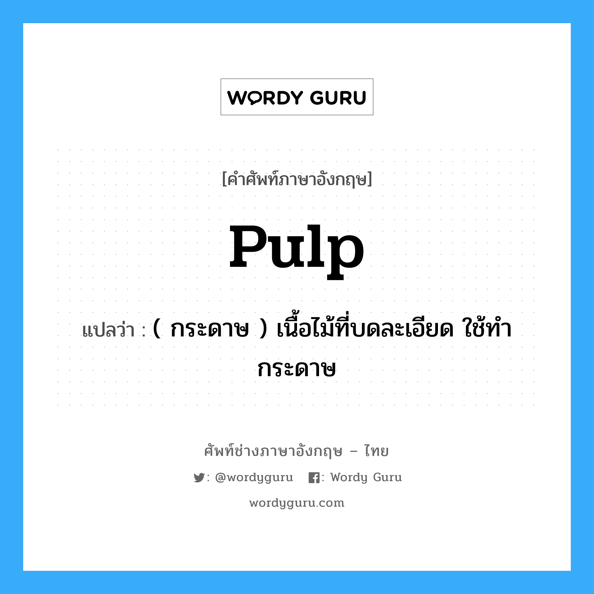 pulp แปลว่า?, คำศัพท์ช่างภาษาอังกฤษ - ไทย pulp คำศัพท์ภาษาอังกฤษ pulp แปลว่า ( กระดาษ ) เนื้อไม้ที่บดละเอียด ใช้ทำกระดาษ