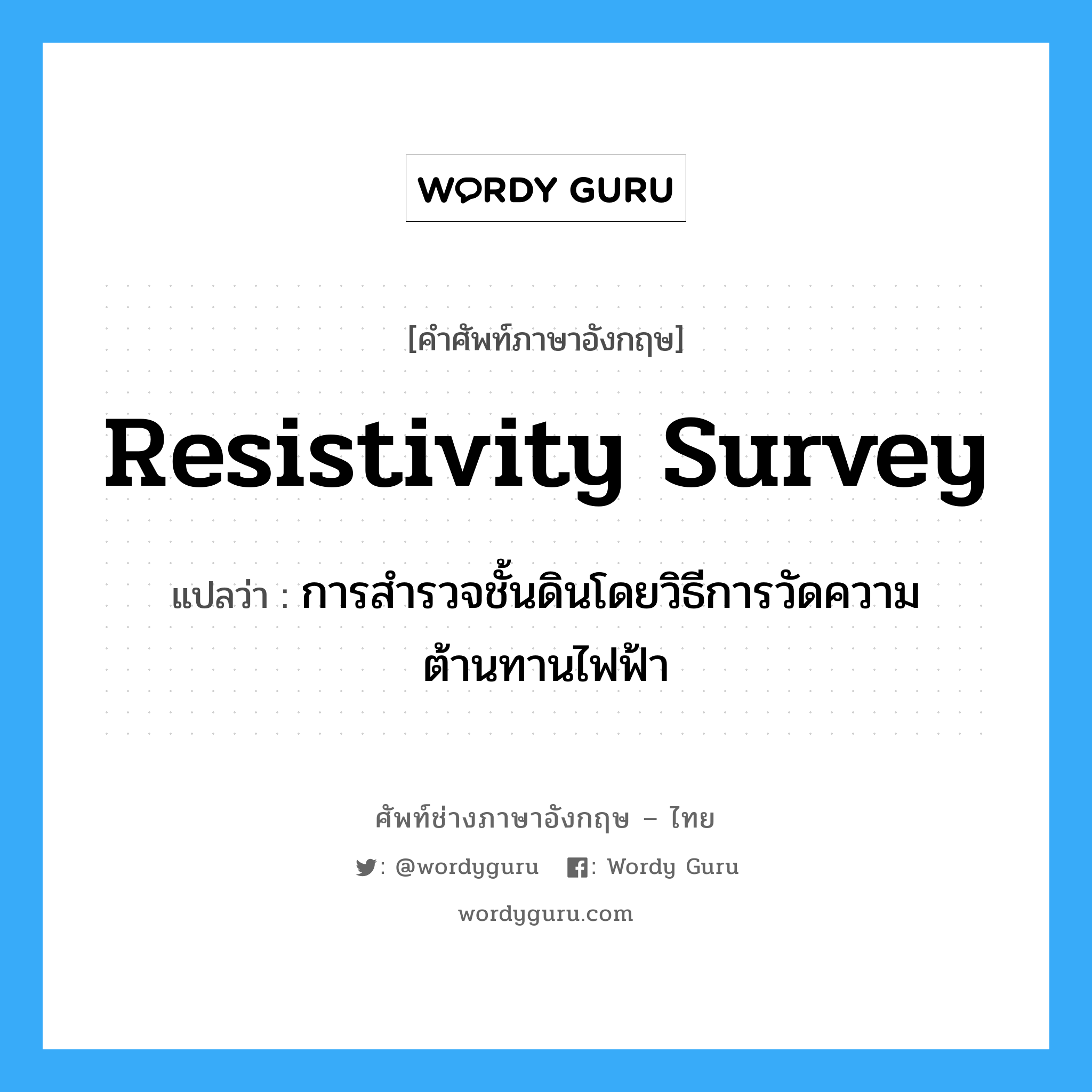 resistivity survey แปลว่า?, คำศัพท์ช่างภาษาอังกฤษ - ไทย resistivity survey คำศัพท์ภาษาอังกฤษ resistivity survey แปลว่า การสำรวจชั้นดินโดยวิธีการวัดความต้านทานไฟฟ้า
