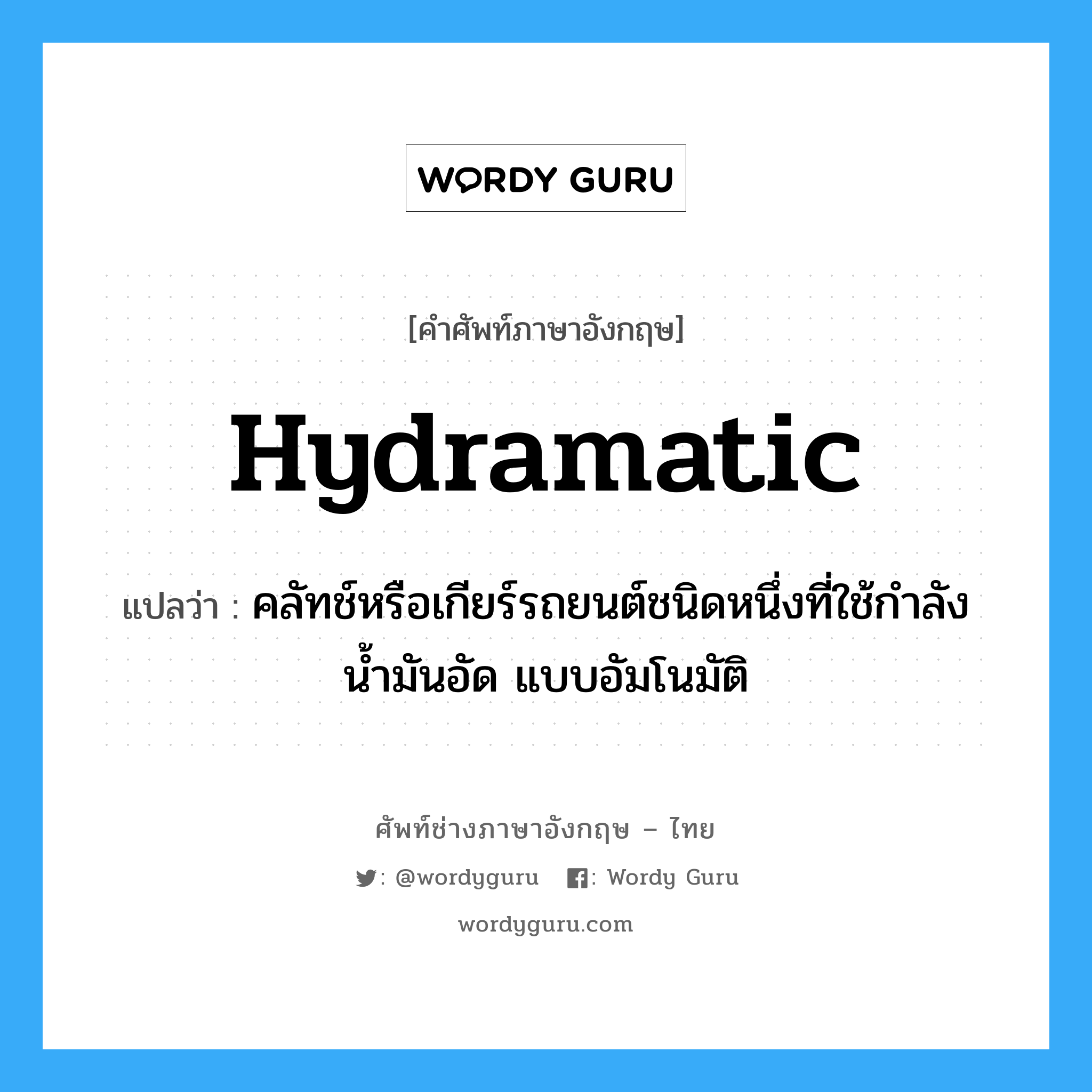 hydramatic แปลว่า?, คำศัพท์ช่างภาษาอังกฤษ - ไทย hydramatic คำศัพท์ภาษาอังกฤษ hydramatic แปลว่า คลัทช์หรือเกียร์รถยนต์ชนิดหนึ่งที่ใช้กำลังน้ำมันอัด แบบอัมโนมัติ