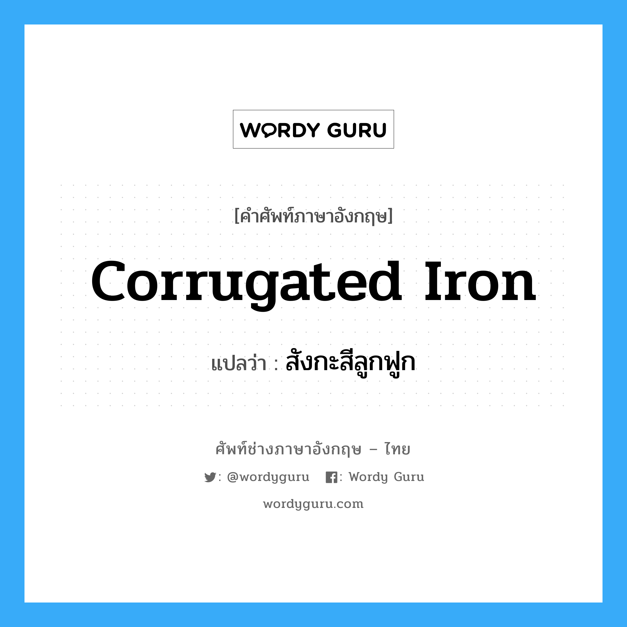 corrugated iron แปลว่า?, คำศัพท์ช่างภาษาอังกฤษ - ไทย corrugated iron คำศัพท์ภาษาอังกฤษ corrugated iron แปลว่า สังกะสีลูกฟูก