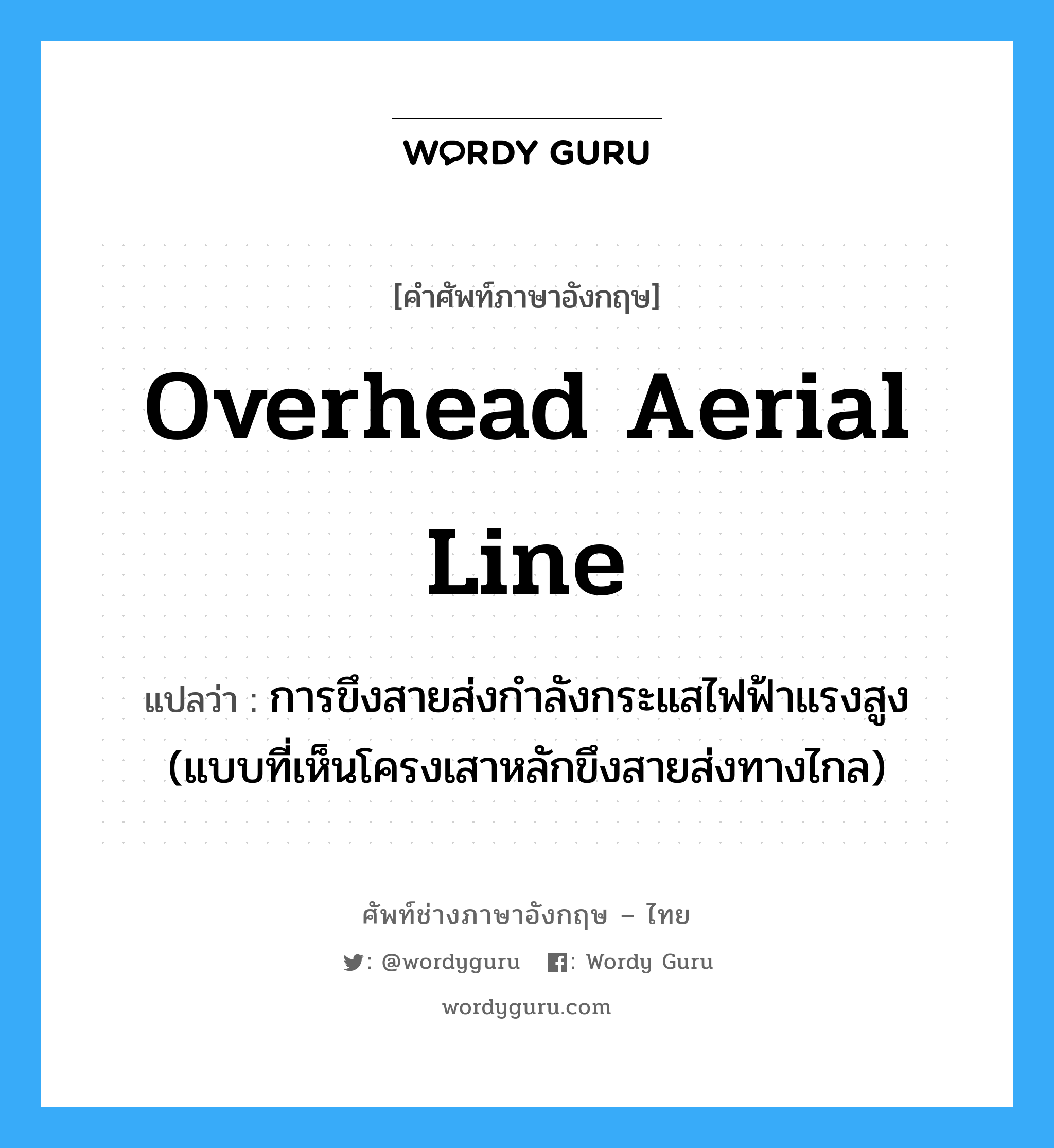 overhead aerial line แปลว่า?, คำศัพท์ช่างภาษาอังกฤษ - ไทย overhead aerial line คำศัพท์ภาษาอังกฤษ overhead aerial line แปลว่า การขึงสายส่งกำลังกระแสไฟฟ้าแรงสูง (แบบที่เห็นโครงเสาหลักขึงสายส่งทางไกล)