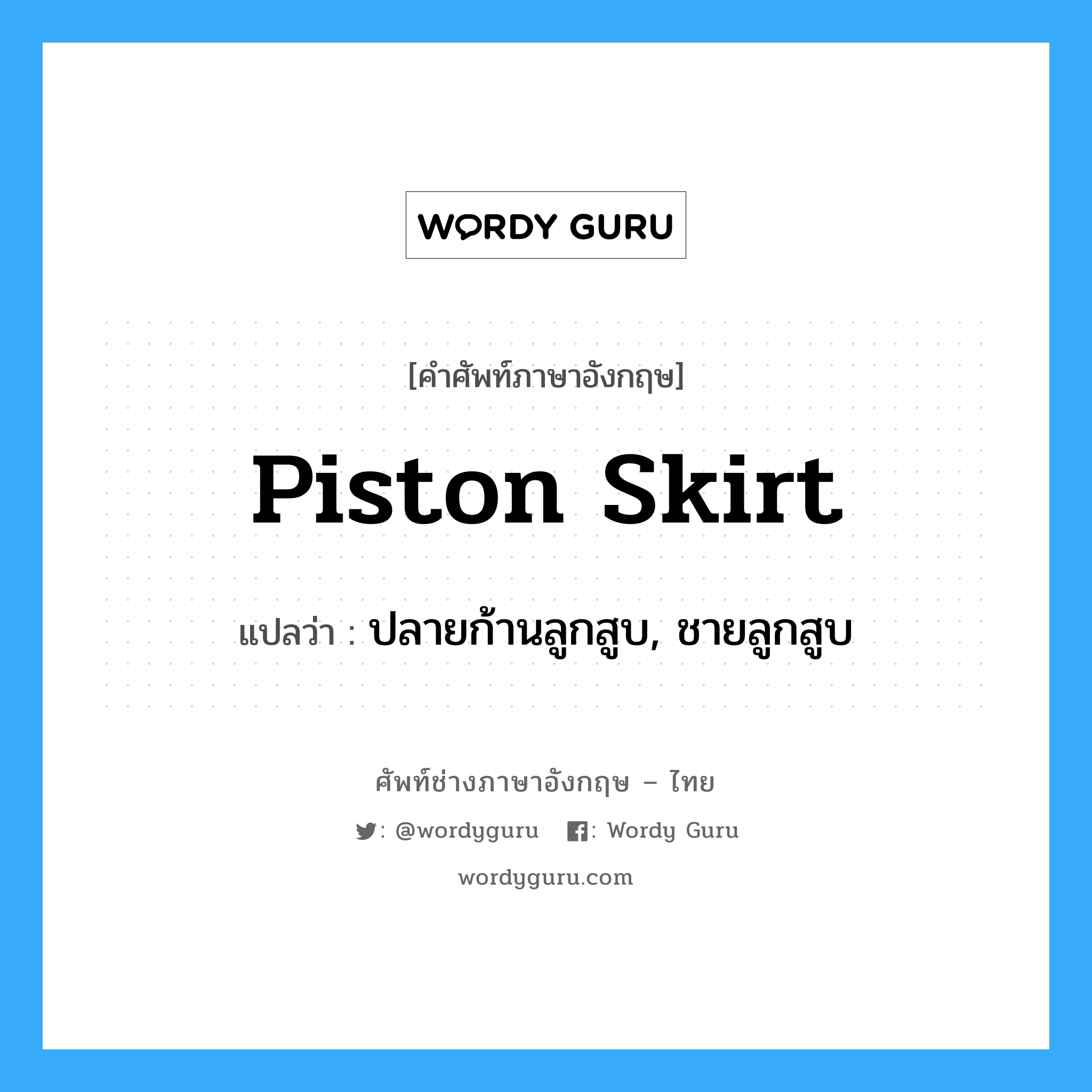 piston skirt แปลว่า?, คำศัพท์ช่างภาษาอังกฤษ - ไทย piston skirt คำศัพท์ภาษาอังกฤษ piston skirt แปลว่า ปลายก้านลูกสูบ, ชายลูกสูบ