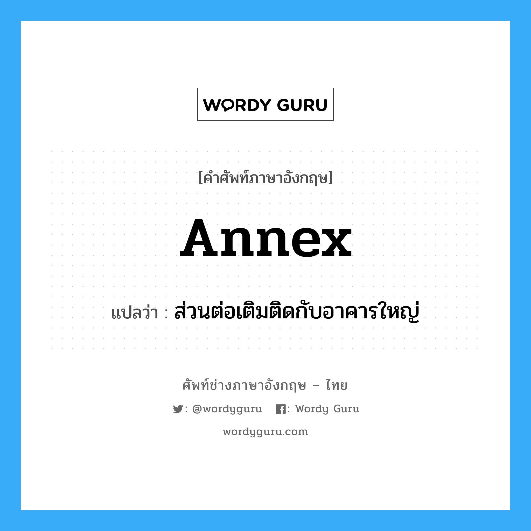 annex แปลว่า?, คำศัพท์ช่างภาษาอังกฤษ - ไทย annex คำศัพท์ภาษาอังกฤษ annex แปลว่า ส่วนต่อเติมติดกับอาคารใหญ่