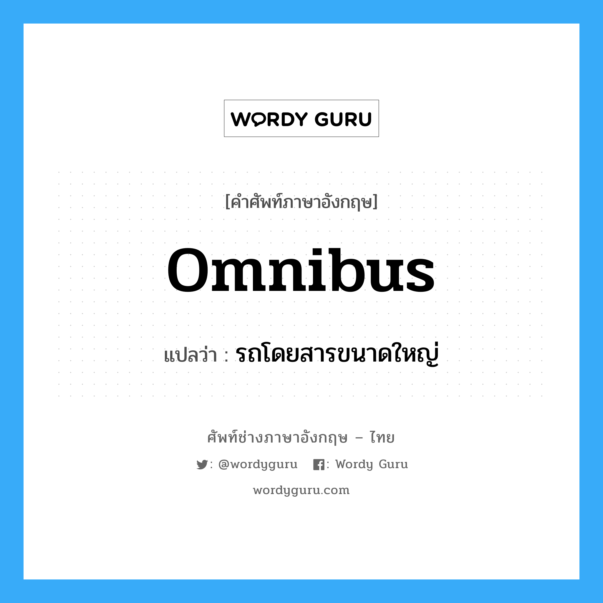 omnibus แปลว่า?, คำศัพท์ช่างภาษาอังกฤษ - ไทย omnibus คำศัพท์ภาษาอังกฤษ omnibus แปลว่า รถโดยสารขนาดใหญ่