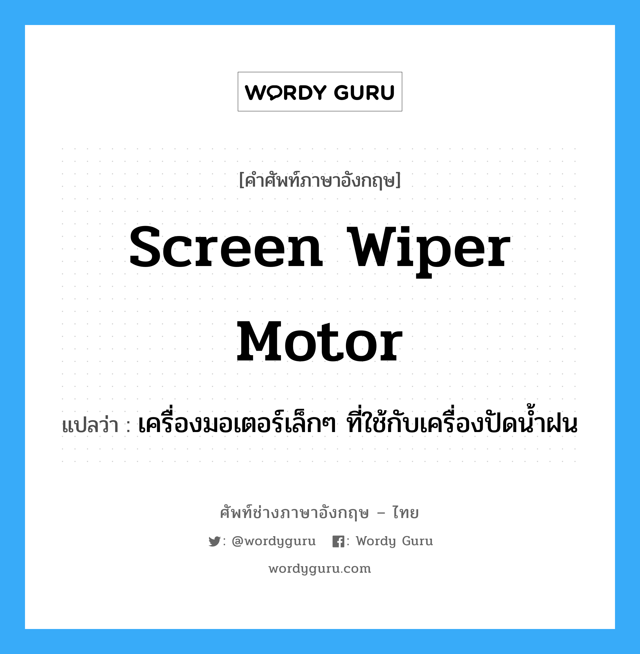 screen wiper motor แปลว่า?, คำศัพท์ช่างภาษาอังกฤษ - ไทย screen wiper motor คำศัพท์ภาษาอังกฤษ screen wiper motor แปลว่า เครื่องมอเตอร์เล็กๆ ที่ใช้กับเครื่องปัดน้ำฝน