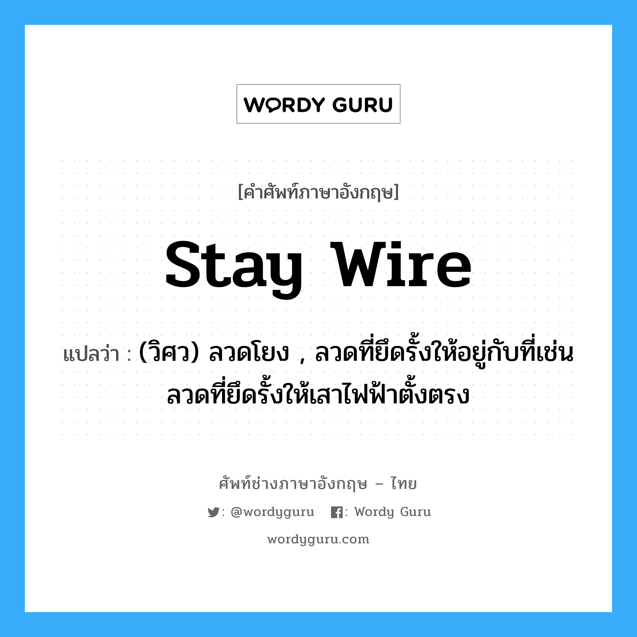 stay wire แปลว่า?, คำศัพท์ช่างภาษาอังกฤษ - ไทย stay wire คำศัพท์ภาษาอังกฤษ stay wire แปลว่า (วิศว) ลวดโยง , ลวดที่ยึดรั้งให้อยู่กับที่เช่นลวดที่ยึดรั้งให้เสาไฟฟ้าตั้งตรง