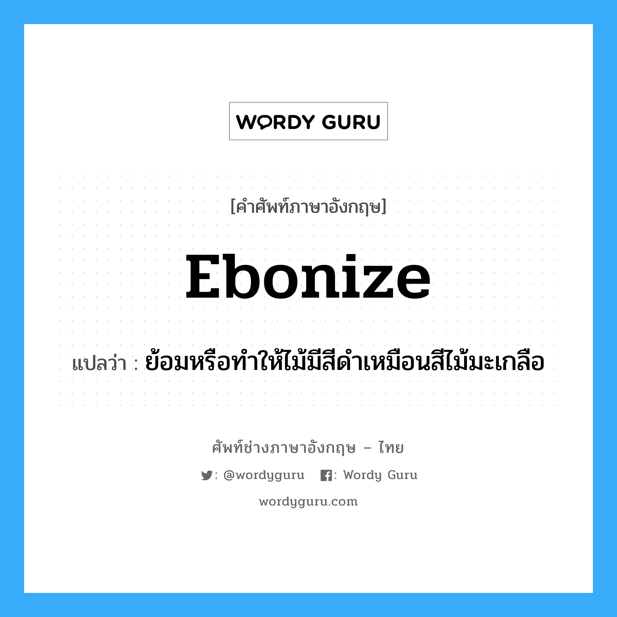 ebonize แปลว่า?, คำศัพท์ช่างภาษาอังกฤษ - ไทย ebonize คำศัพท์ภาษาอังกฤษ ebonize แปลว่า ย้อมหรือทำให้ไม้มีสีดำเหมือนสีไม้มะเกลือ