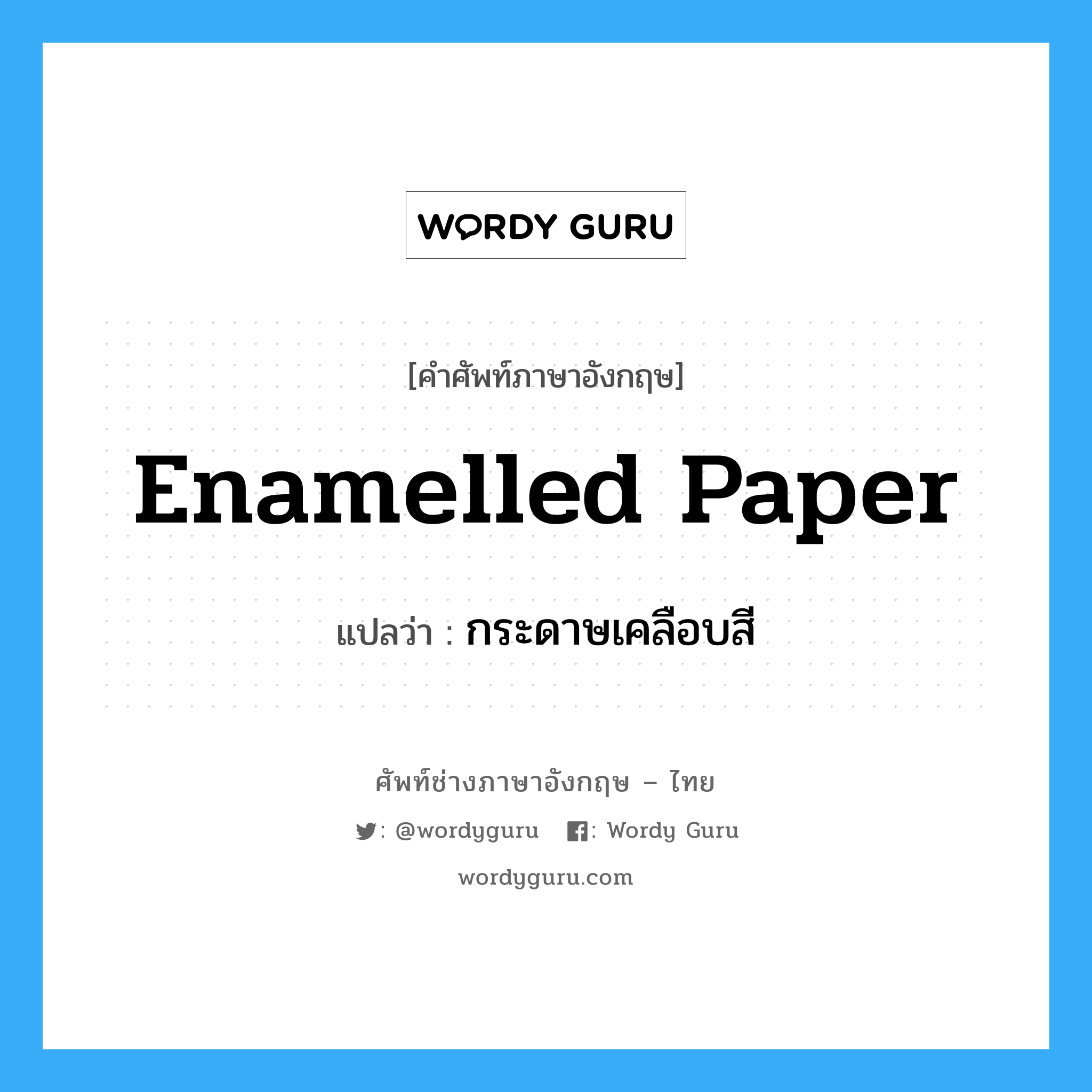 กระดาษเคลือบสี ภาษาอังกฤษ?, คำศัพท์ช่างภาษาอังกฤษ - ไทย กระดาษเคลือบสี คำศัพท์ภาษาอังกฤษ กระดาษเคลือบสี แปลว่า enamelled paper