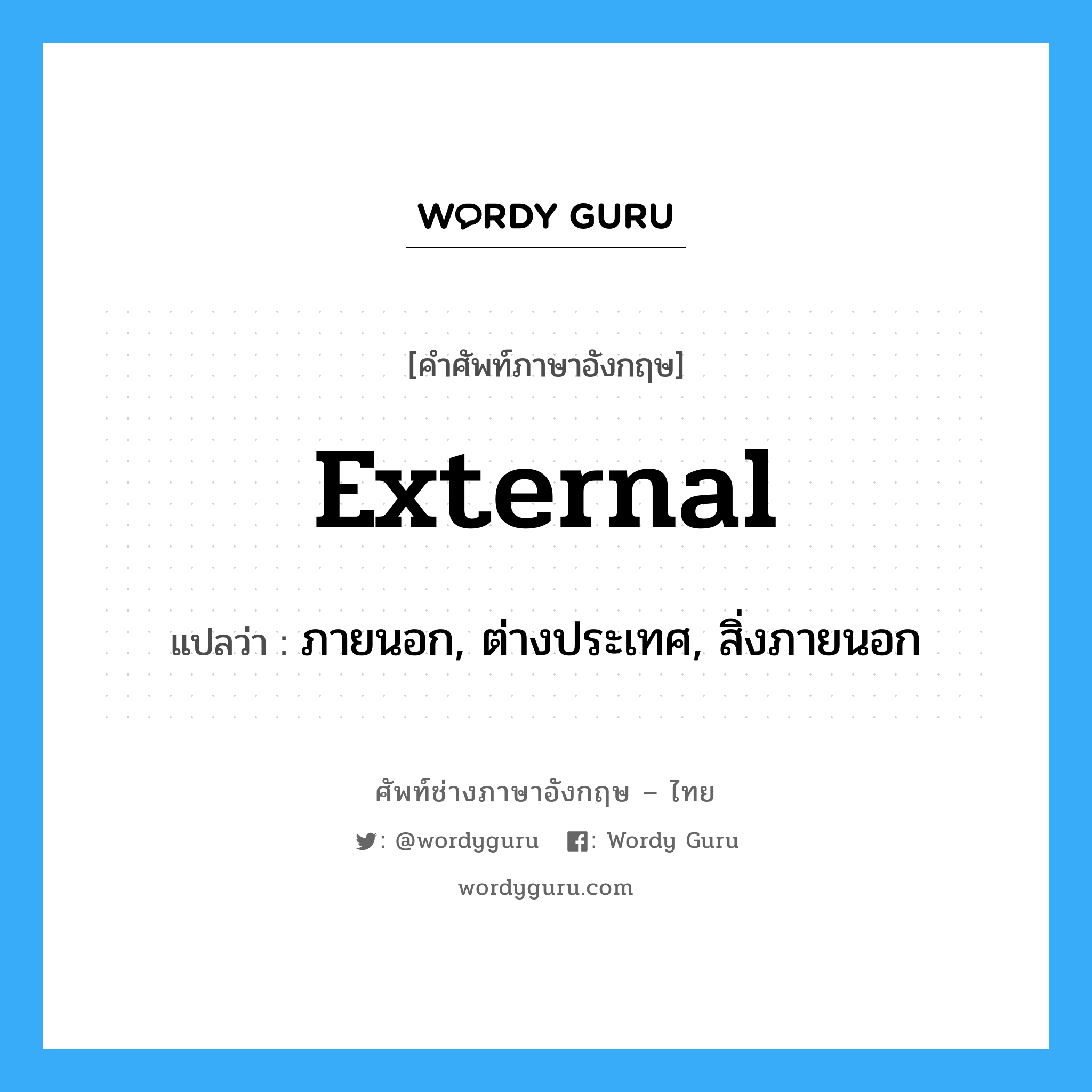 external แปลว่า?, คำศัพท์ช่างภาษาอังกฤษ - ไทย external คำศัพท์ภาษาอังกฤษ external แปลว่า ภายนอก, ต่างประเทศ, สิ่งภายนอก