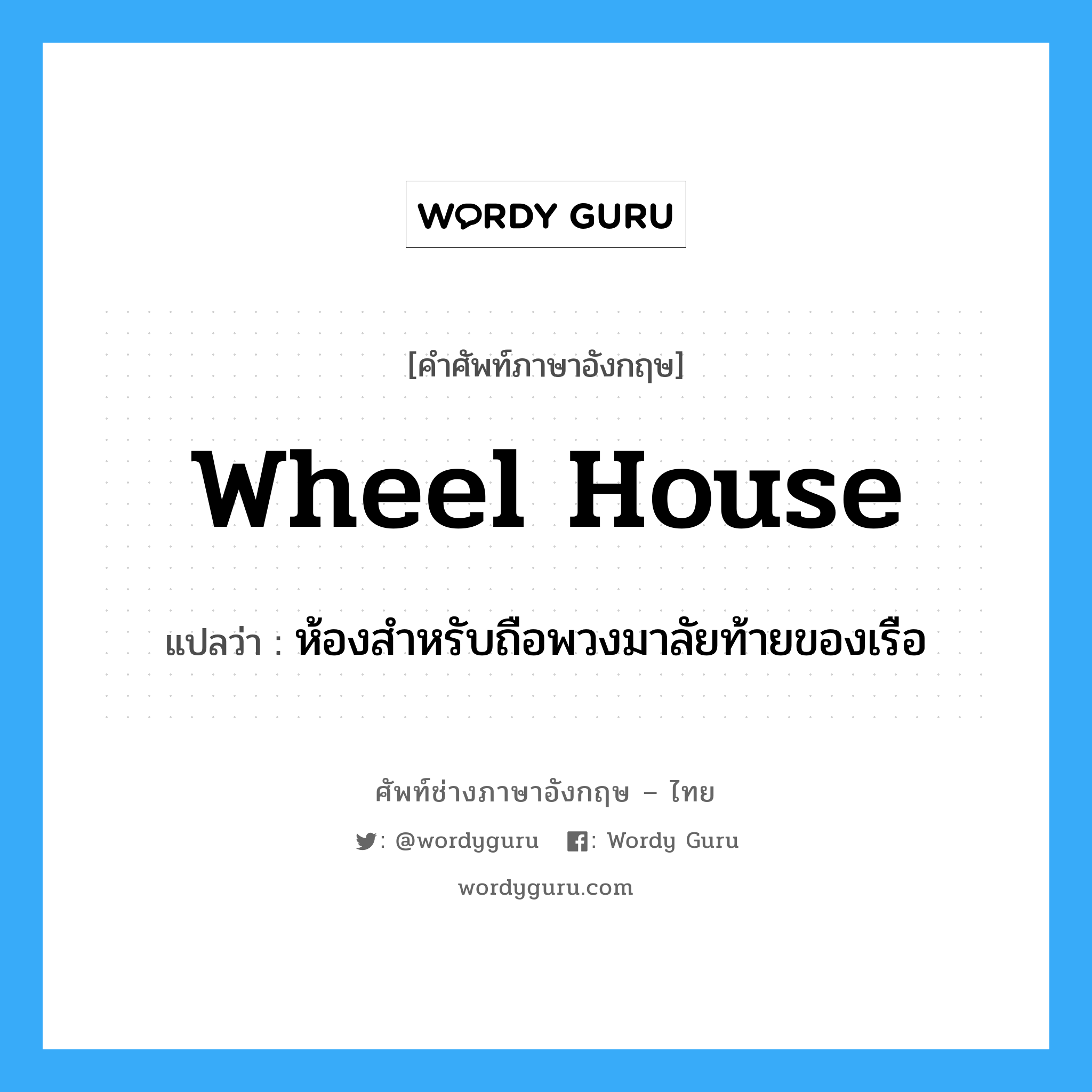 wheel house แปลว่า?, คำศัพท์ช่างภาษาอังกฤษ - ไทย wheel house คำศัพท์ภาษาอังกฤษ wheel house แปลว่า ห้องสำหรับถือพวงมาลัยท้ายของเรือ