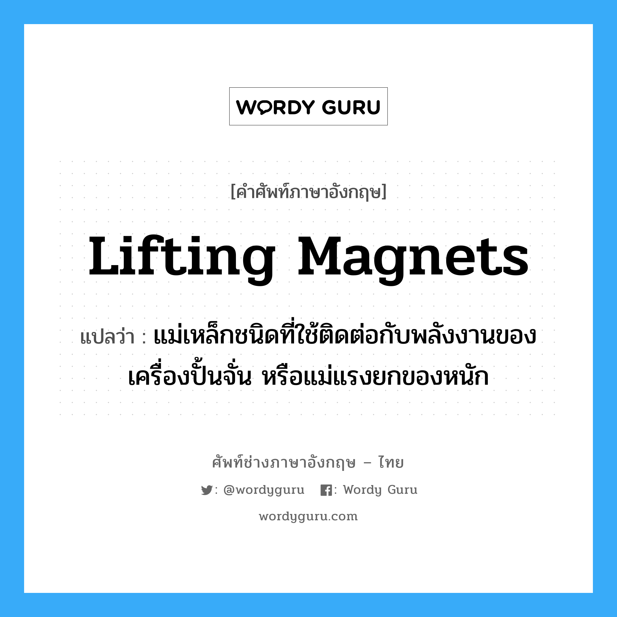 lifting magnets แปลว่า?, คำศัพท์ช่างภาษาอังกฤษ - ไทย lifting magnets คำศัพท์ภาษาอังกฤษ lifting magnets แปลว่า แม่เหล็กชนิดที่ใช้ติดต่อกับพลังงานของเครื่องปั้นจั่น หรือแม่แรงยกของหนัก