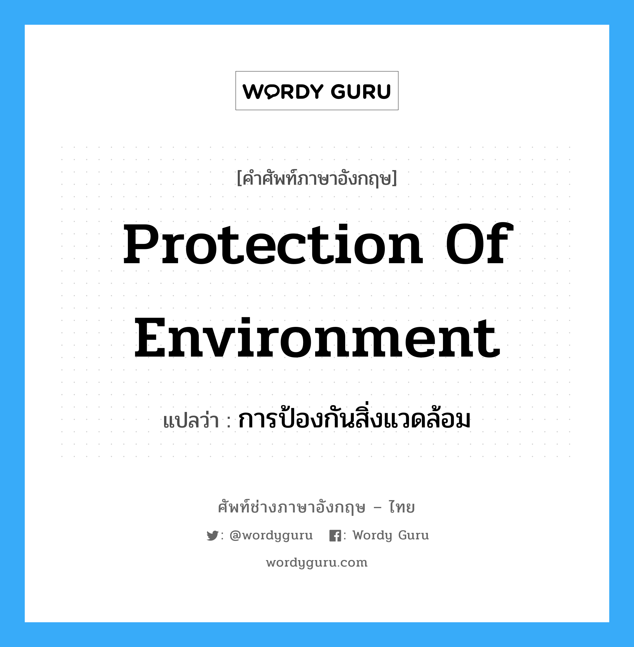 Protection of Environment แปลว่า?, คำศัพท์ช่างภาษาอังกฤษ - ไทย Protection of Environment คำศัพท์ภาษาอังกฤษ Protection of Environment แปลว่า การป้องกันสิ่งแวดล้อม
