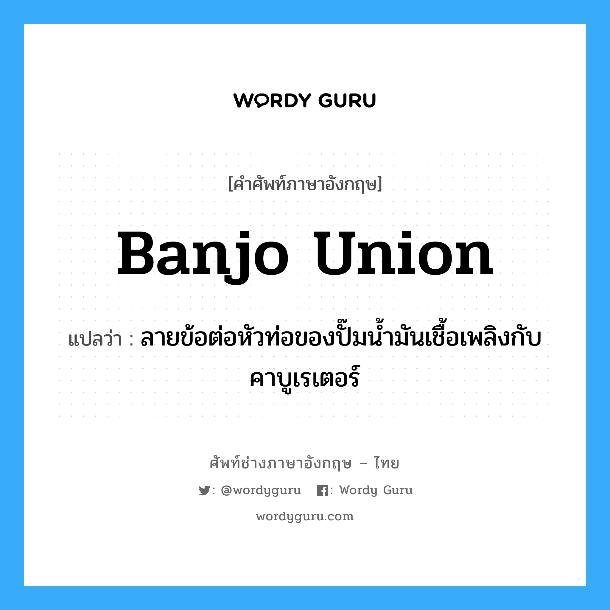 banjo union แปลว่า?, คำศัพท์ช่างภาษาอังกฤษ - ไทย banjo union คำศัพท์ภาษาอังกฤษ banjo union แปลว่า ลายข้อต่อหัวท่อของปั๊มน้ำมันเชื้อเพลิงกับคาบูเรเตอร์