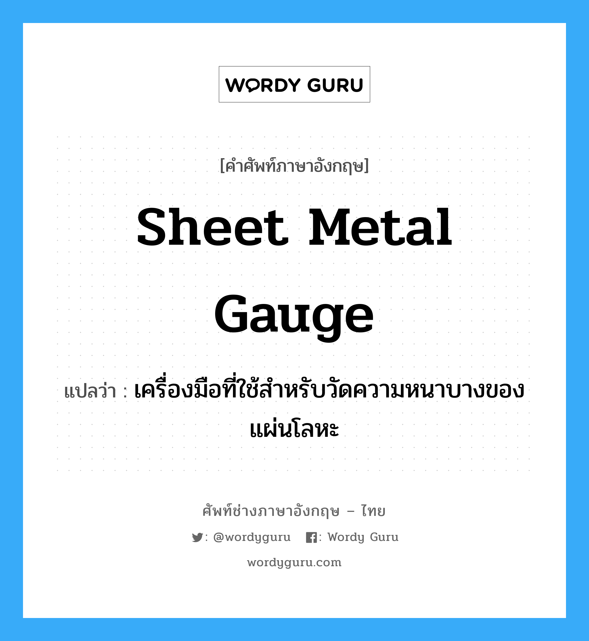 sheet metal gauge แปลว่า?, คำศัพท์ช่างภาษาอังกฤษ - ไทย sheet metal gauge คำศัพท์ภาษาอังกฤษ sheet metal gauge แปลว่า เครื่องมือที่ใช้สำหรับวัดความหนาบางของแผ่นโลหะ